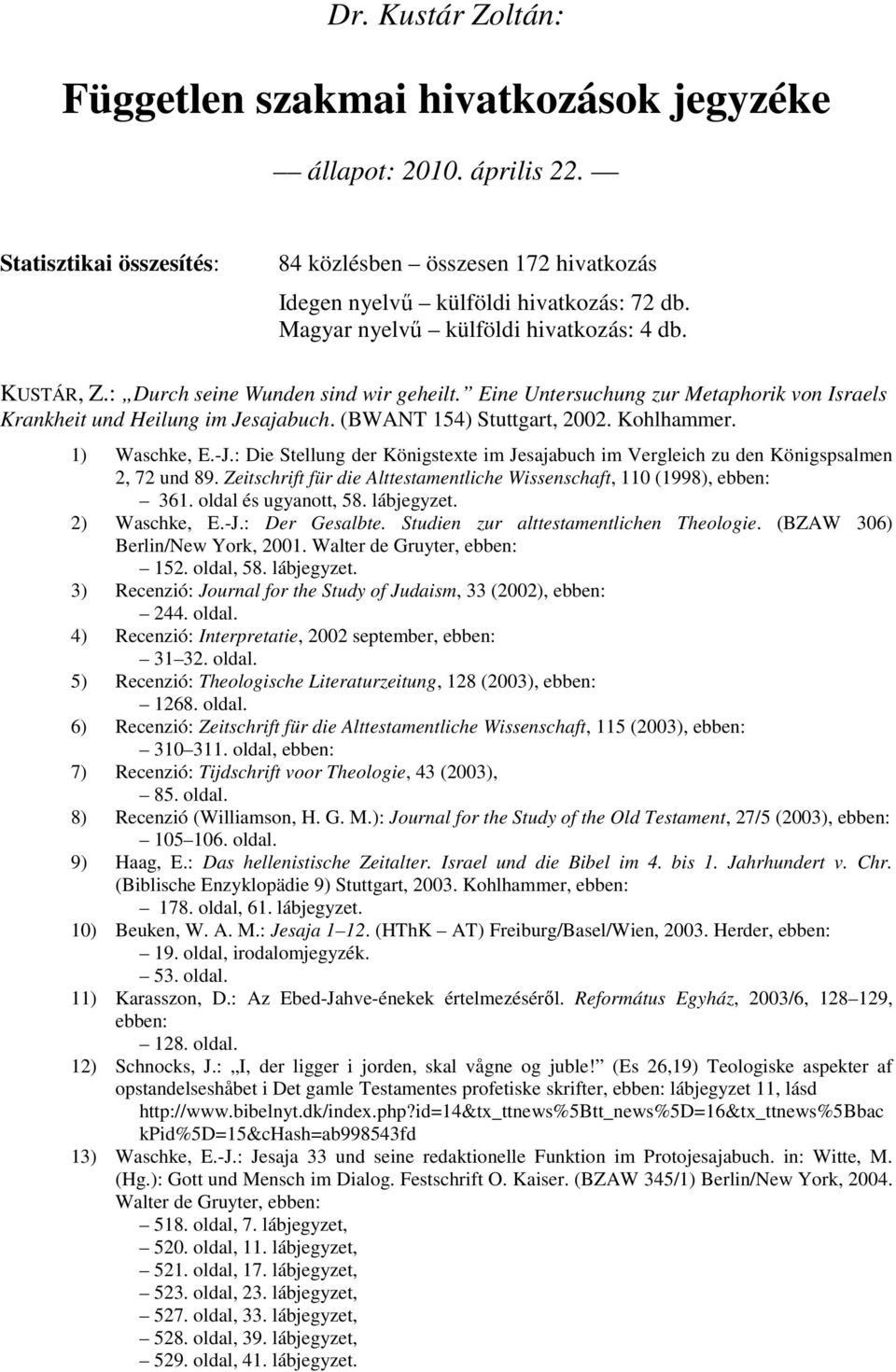 Kohlhammer. 1) Waschke, E.-J.: Die Stellung der Königstexte im Jesajabuch im Vergleich zu den Königspsalmen 2, 72 und 89. Zeitschrift für die Alttestamentliche Wissenschaft, 110 (1998), ebben: 361.