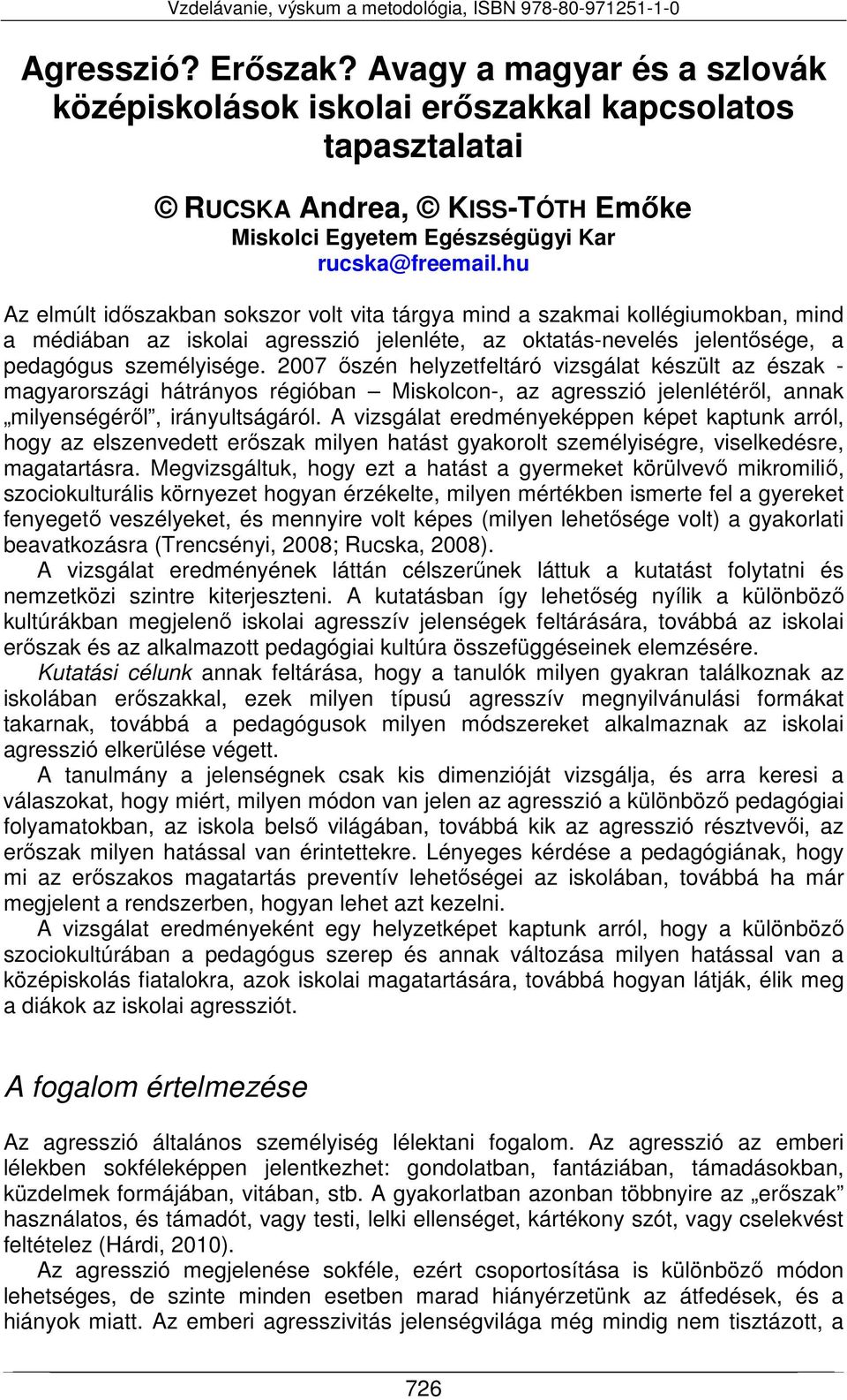 2007 őszén helyzetfeltáró vizsgálat készült az észak - magyarországi hátrányos régióban Miskolcon-, az agresszió jelenlétéről, annak milyenségéről, irányultságáról.