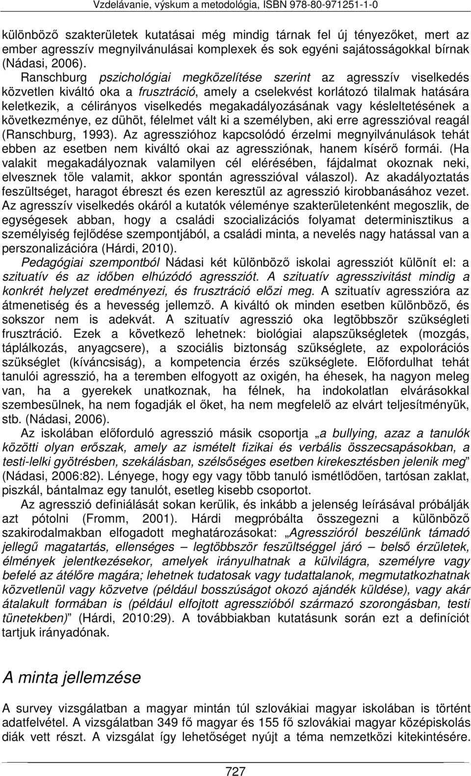 megakadályozásának vagy késleltetésének a következménye, ez dühöt, félelmet vált ki a személyben, aki erre agresszióval reagál (Ranschburg, 1993).