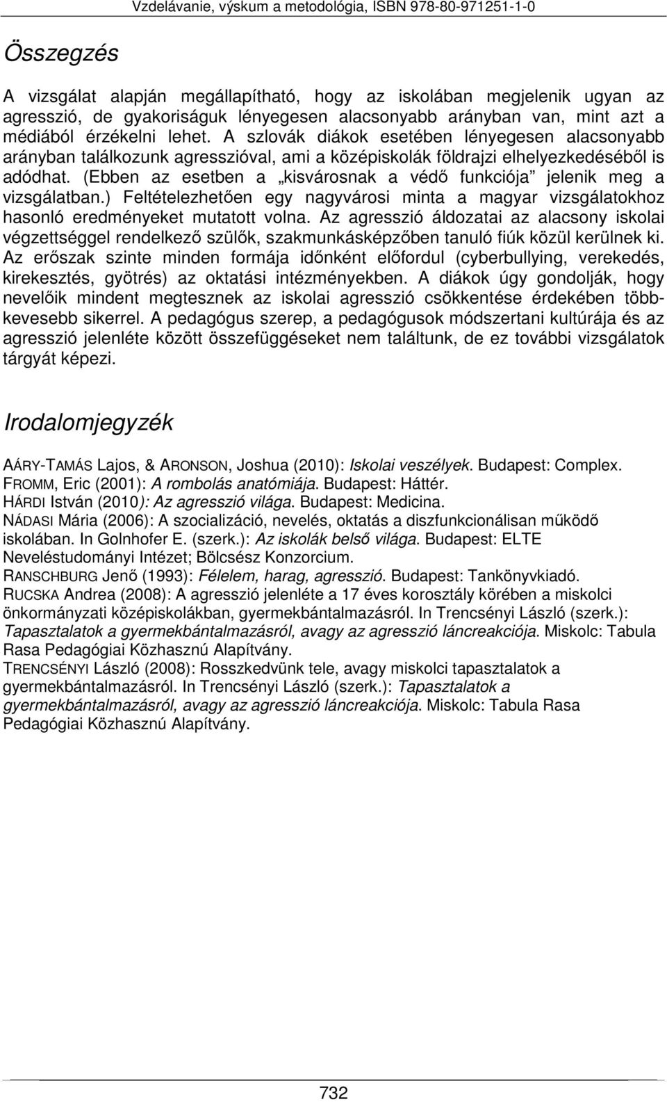 (Ebben az esetben a kisvárosnak a védő funkciója jelenik meg a vizsgálatban.) Feltételezhetően egy nagyvárosi minta a magyar vizsgálatokhoz hasonló eredményeket mutatott volna.