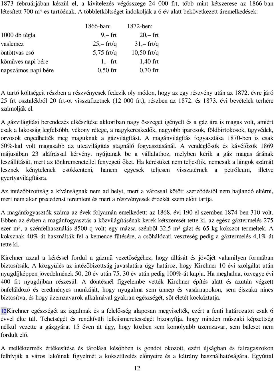 bére 1, frt 1,40 frt napszámos napi bére 0,50 frt 0,70 frt A tartó költségeit részben a részvényesek fedezik oly módon, hogy az egy részvény után az 1872.