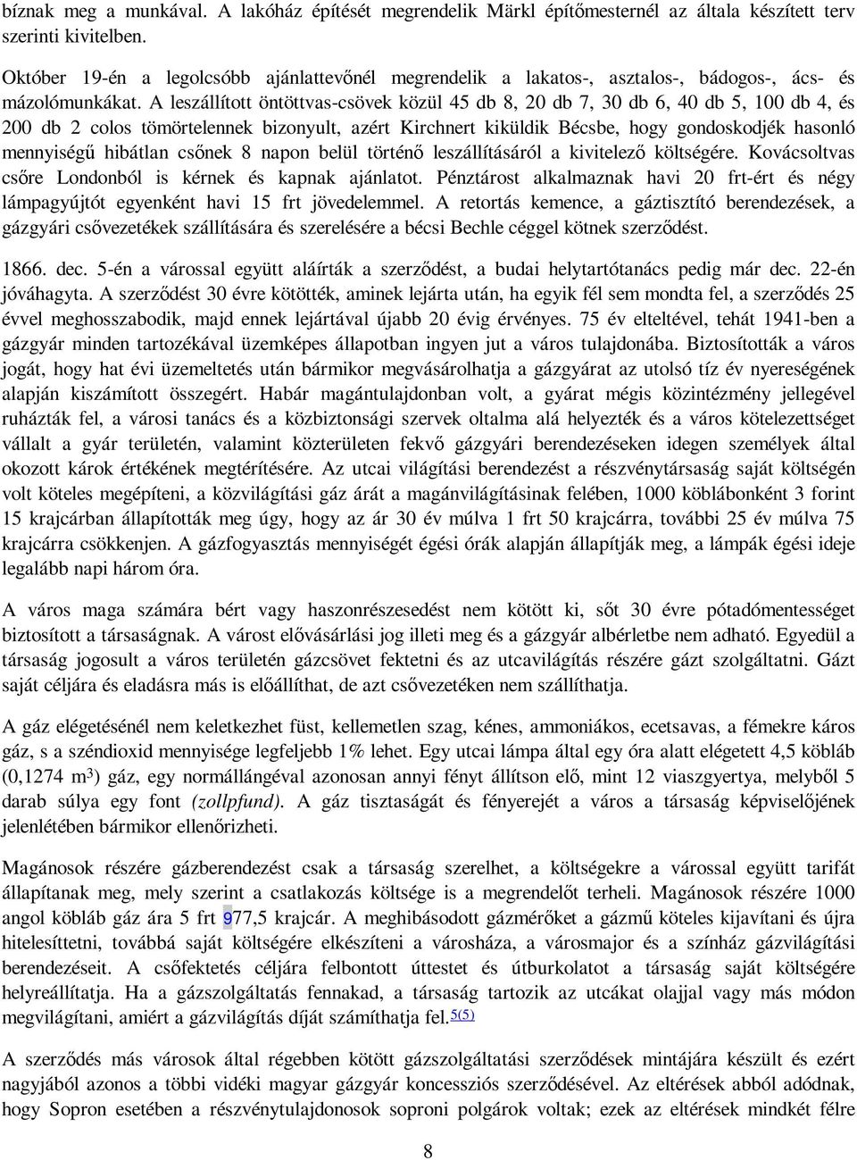 A leszállított öntöttvas-csövek közül 45 db 8, 20 db 7, 30 db 6, 40 db 5, 100 db 4, és 200 db 2 colos tömörtelennek bizonyult, azért Kirchnert kiküldik Bécsbe, hogy gondoskodjék hasonló mennyiségő