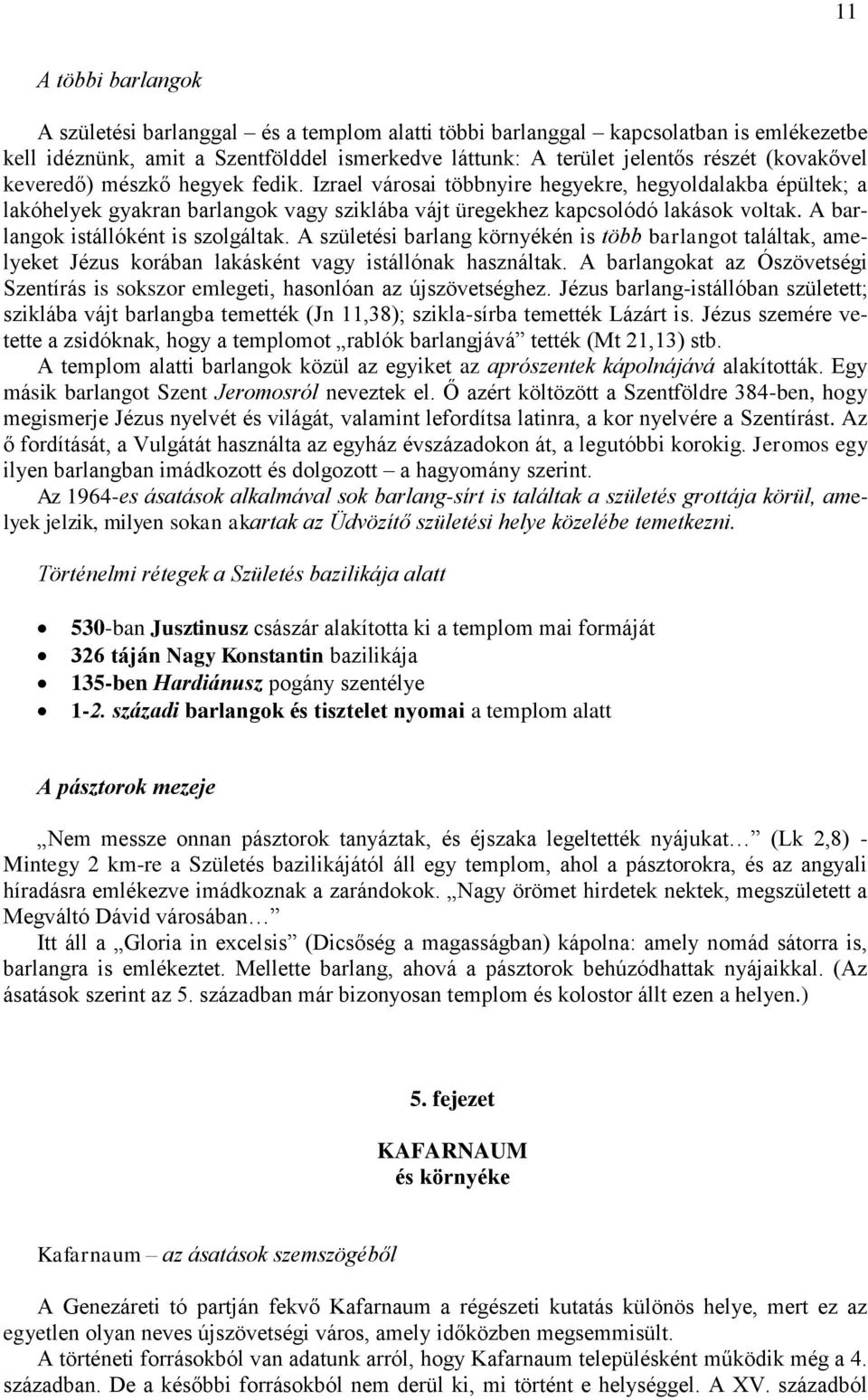 A barlangok istállóként is szolgáltak. A születési barlang környékén is több barlangot találtak, amelyeket Jézus korában lakásként vagy istállónak használtak.