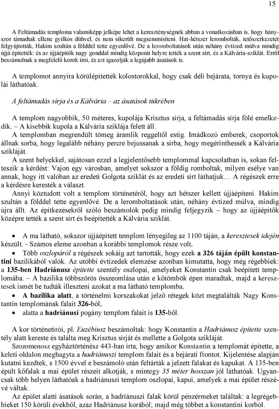 De a leromboltatások után néhány évtized múlva mindig újjá építették: és az újjáépítők nagy gonddal mindig központi helyre tették a szent sírt, és a Kálvária-sziklát.