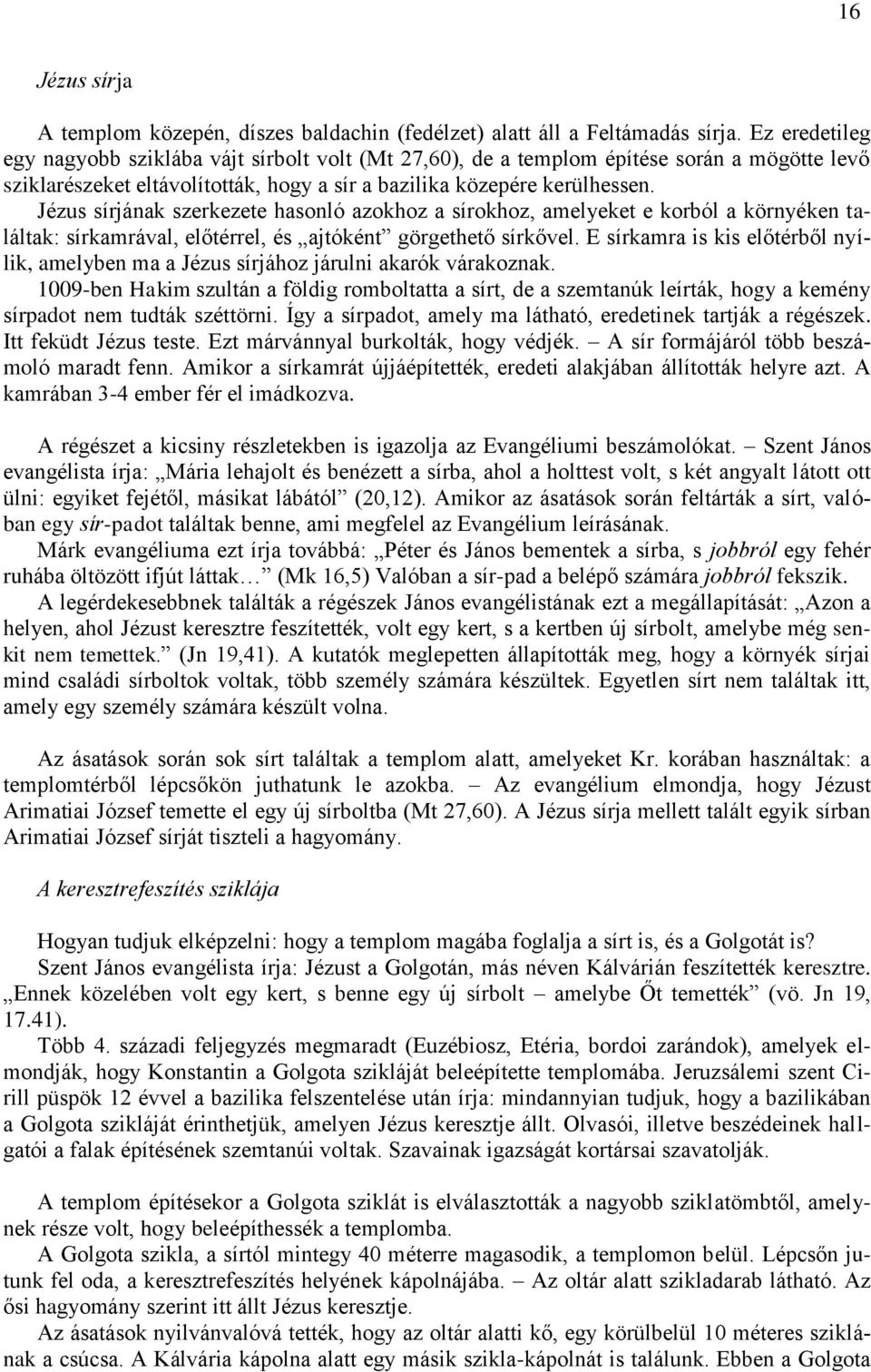 Jézus sírjának szerkezete hasonló azokhoz a sírokhoz, amelyeket e korból a környéken találtak: sírkamrával, előtérrel, és ajtóként görgethető sírkővel.