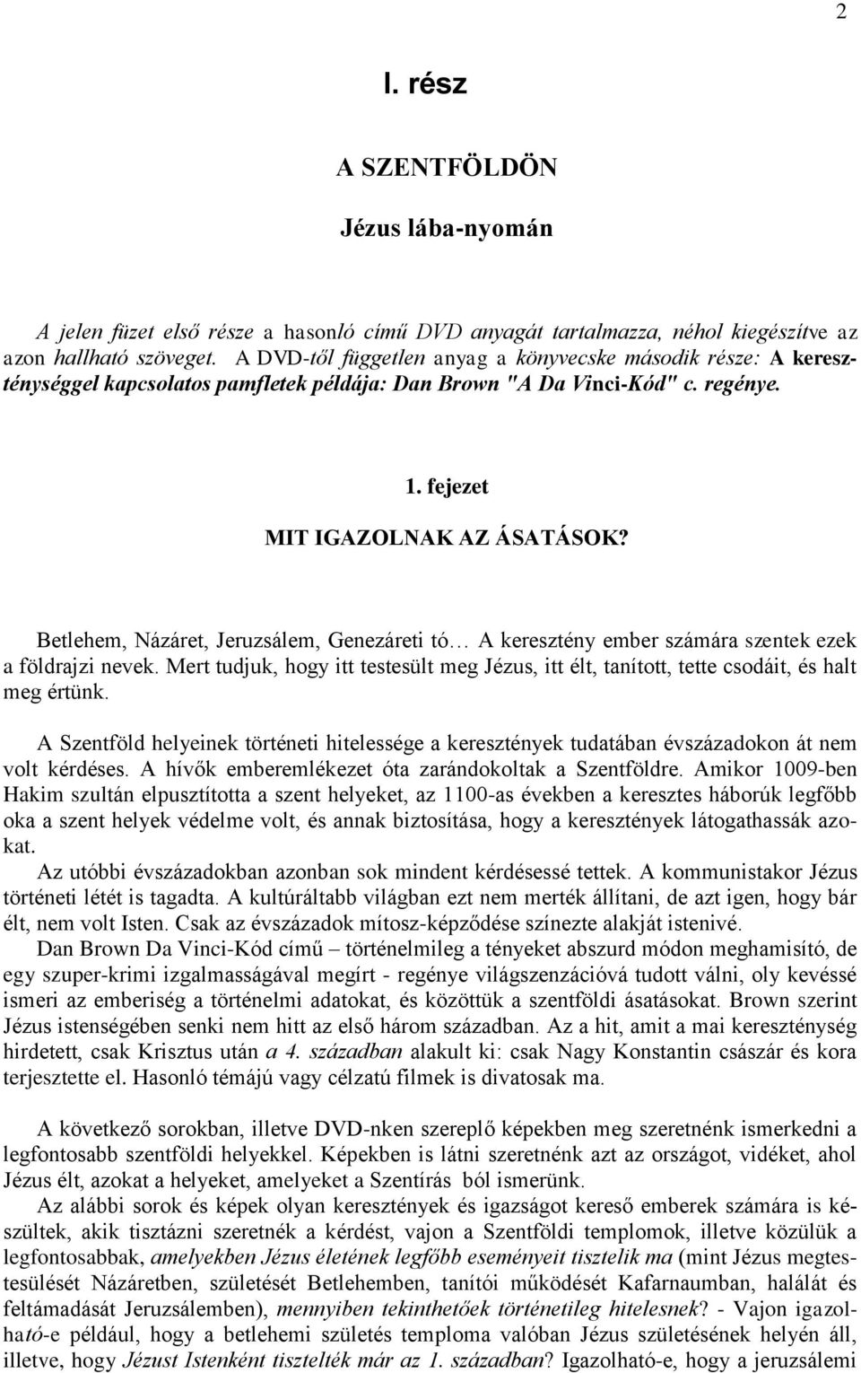 Betlehem, Názáret, Jeruzsálem, Genezáreti tó A keresztény ember számára szentek ezek a földrajzi nevek. Mert tudjuk, hogy itt testesült meg Jézus, itt élt, tanított, tette csodáit, és halt meg értünk.