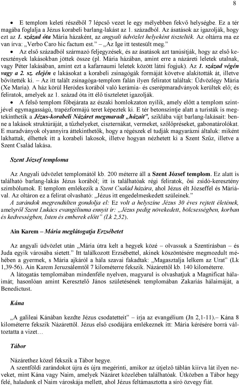 Az első századból származó feljegyzések, és az ásatások azt tanúsítják, hogy az első keresztények lakásokban jöttek össze (pl.