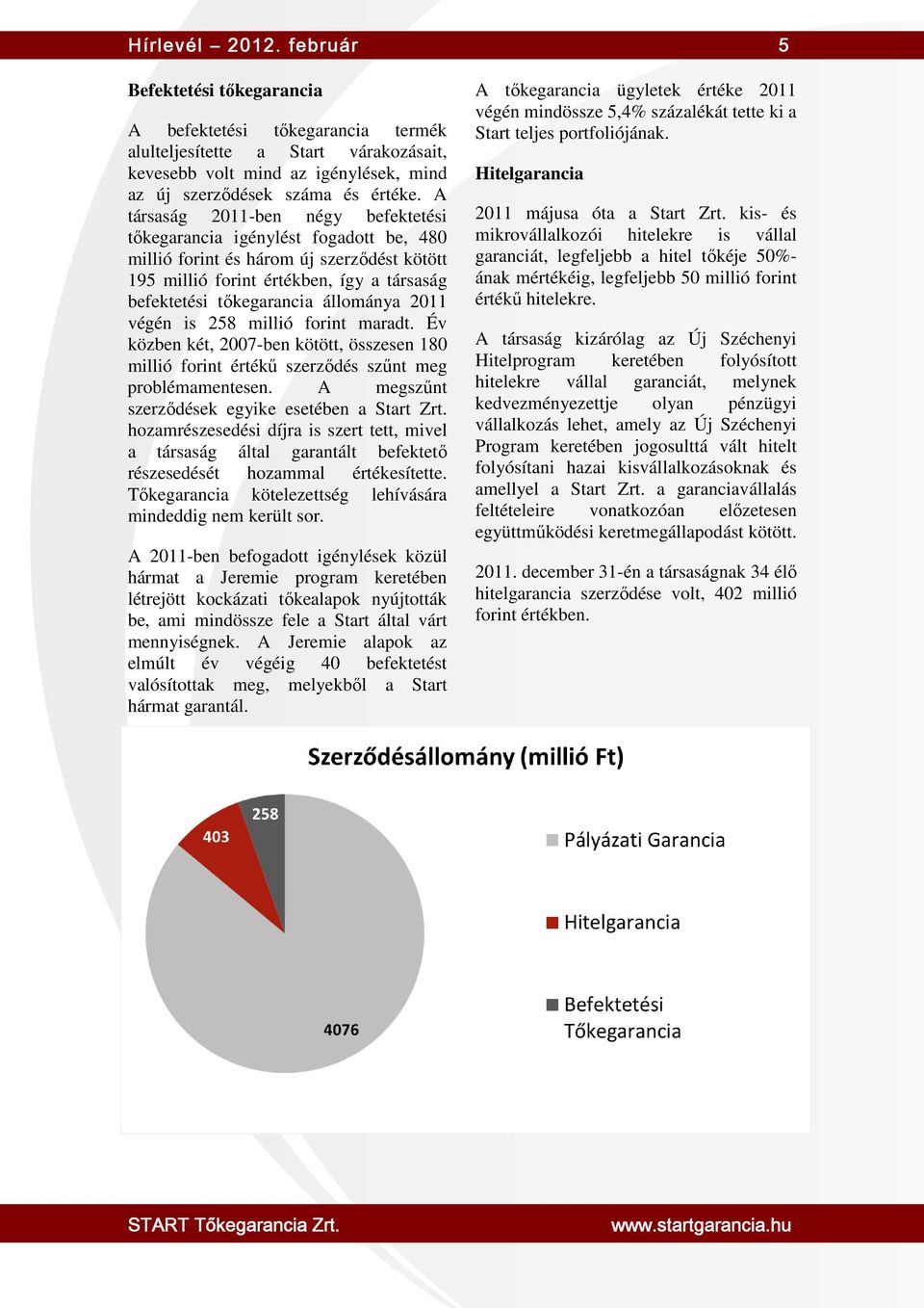 2011 végén is 258 millió forint maradt. Év közben két, 2007-ben kötött, összesen 180 millió forint értékű szerződés szűnt meg problémamentesen. A megszűnt szerződések egyike esetében a Start Zrt.