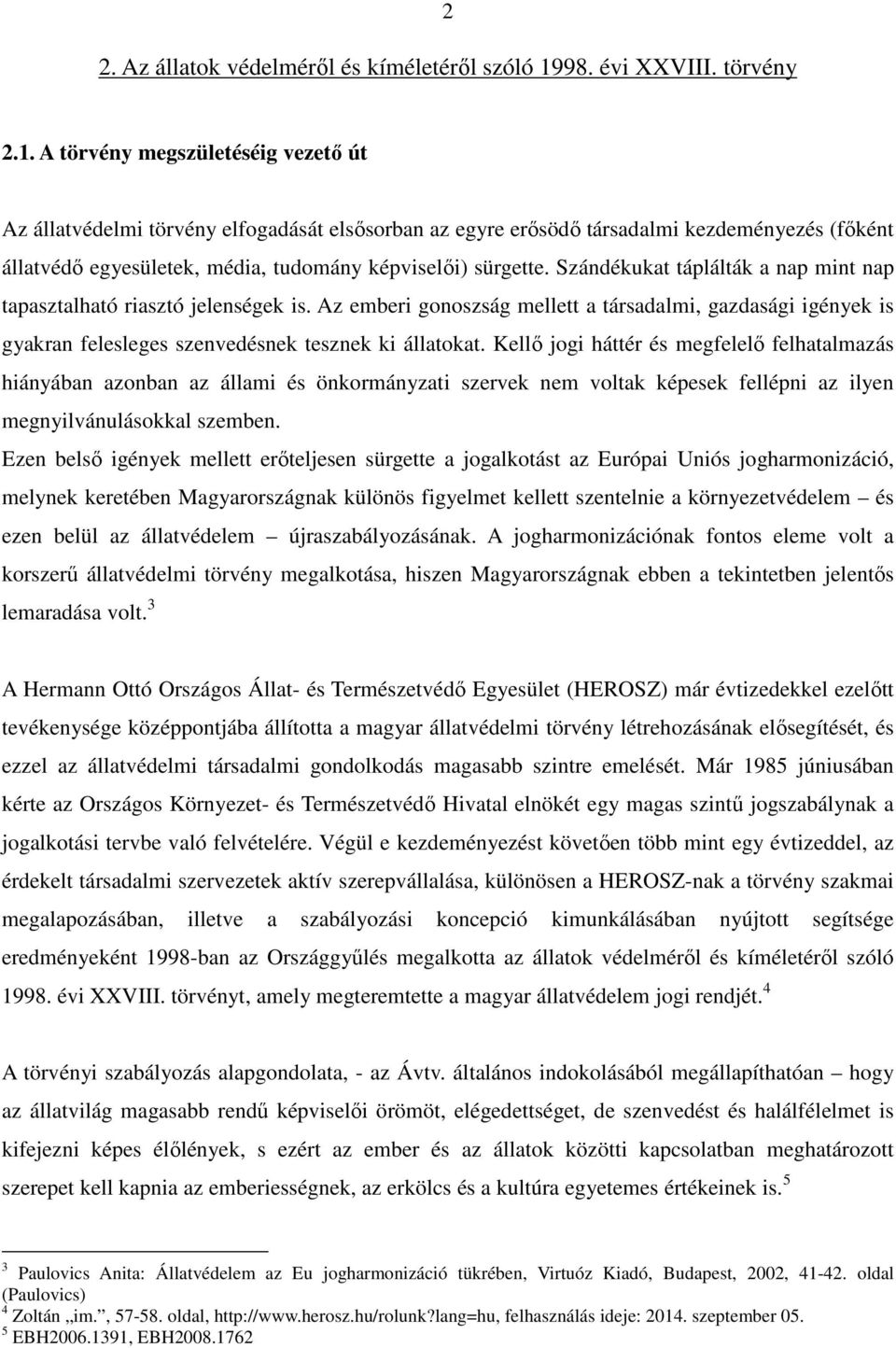 A törvény megszületéséig vezető út Az állatvédelmi törvény elfogadását elsősorban az egyre erősödő társadalmi kezdeményezés (főként állatvédő egyesületek, média, tudomány képviselői) sürgette.