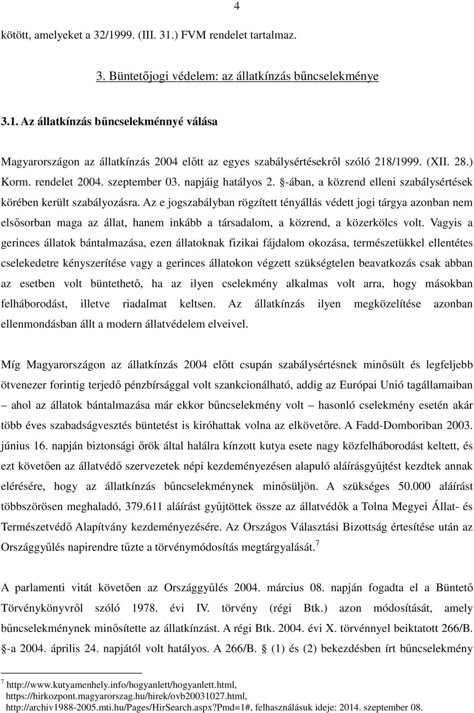 Az e jogszabályban rögzített tényállás védett jogi tárgya azonban nem elsősorban maga az állat, hanem inkább a társadalom, a közrend, a közerkölcs volt.