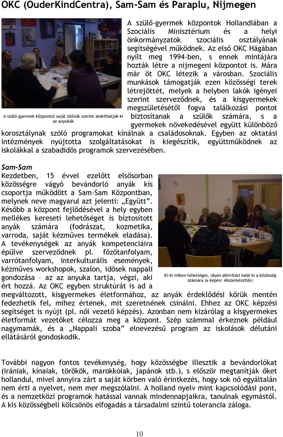 Szociális munkások támogatják ezen közösségi terek létrejöttét, melyek a helyben lakók igényei szerint szerveződnek, és a kisgyermekek megszületésétől fogva találkozási pontot A szülő-gyermek