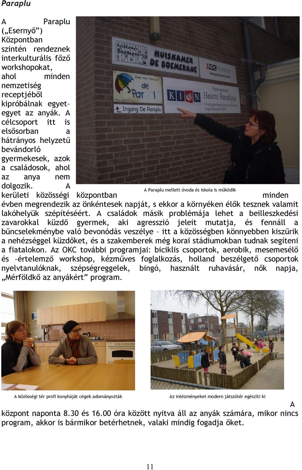 A A Paraplu mellett óvoda és iskola is működik kerületi közösségi központban minden évben megrendezik az önkéntesek napját, s ekkor a környéken élők tesznek valamit lakóhelyük szépítéséért.