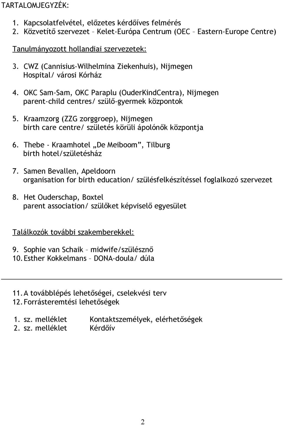 Kraamzorg (ZZG zorggroep), Nijmegen birth care centre/ születés körüli ápolónők központja 6. Thebe - Kraamhotel De Meiboom, Tilburg birth hotel/születésház 7.