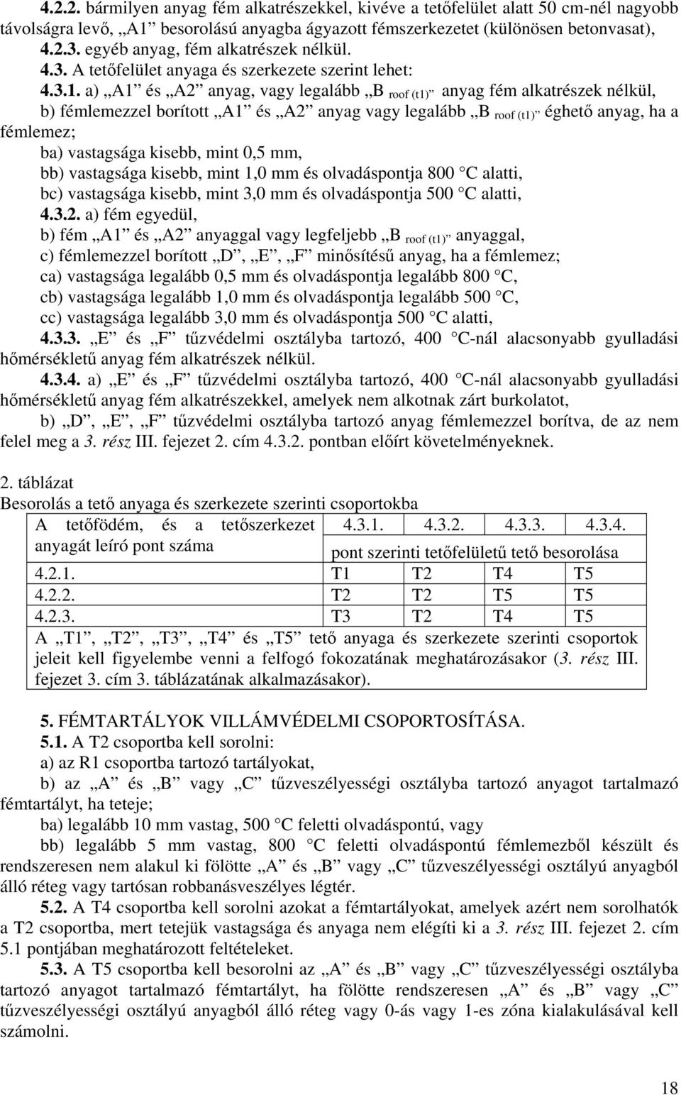 a) A1 és A2 anyag, vagy legalább B roof (t1) anyag fém alkatrészek nélkül, b) fémlemezzel borított A1 és A2 anyag vagy legalább B roof (t1) éghető anyag, ha a fémlemez; ba) vastagsága kisebb, mint