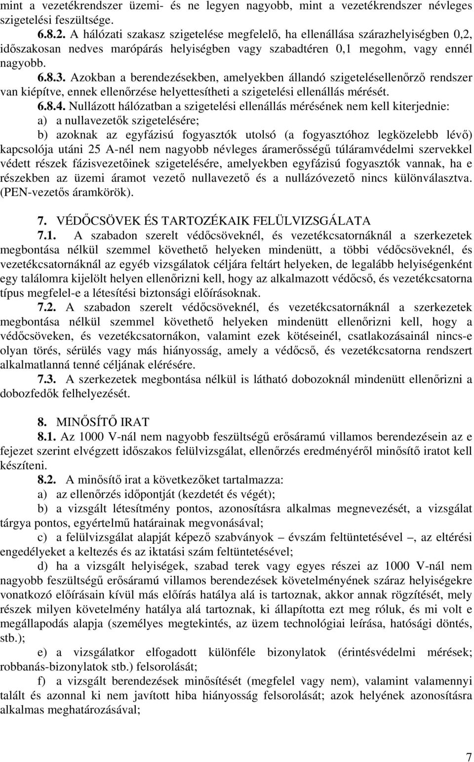 Azokban a berendezésekben, amelyekben állandó szigetelésellenőrző rendszer van kiépítve, ennek ellenőrzése helyettesítheti a szigetelési ellenállás mérését. 6.8.4.