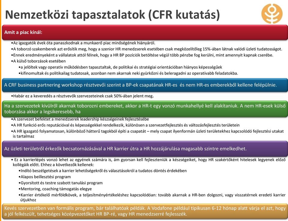 Ennek eredményeként a vállalatok attól félnek, hogy a HR BP pozíciók betöltése végül több pénzbe fog kerülni, mint amennyit kapnak cserébe.