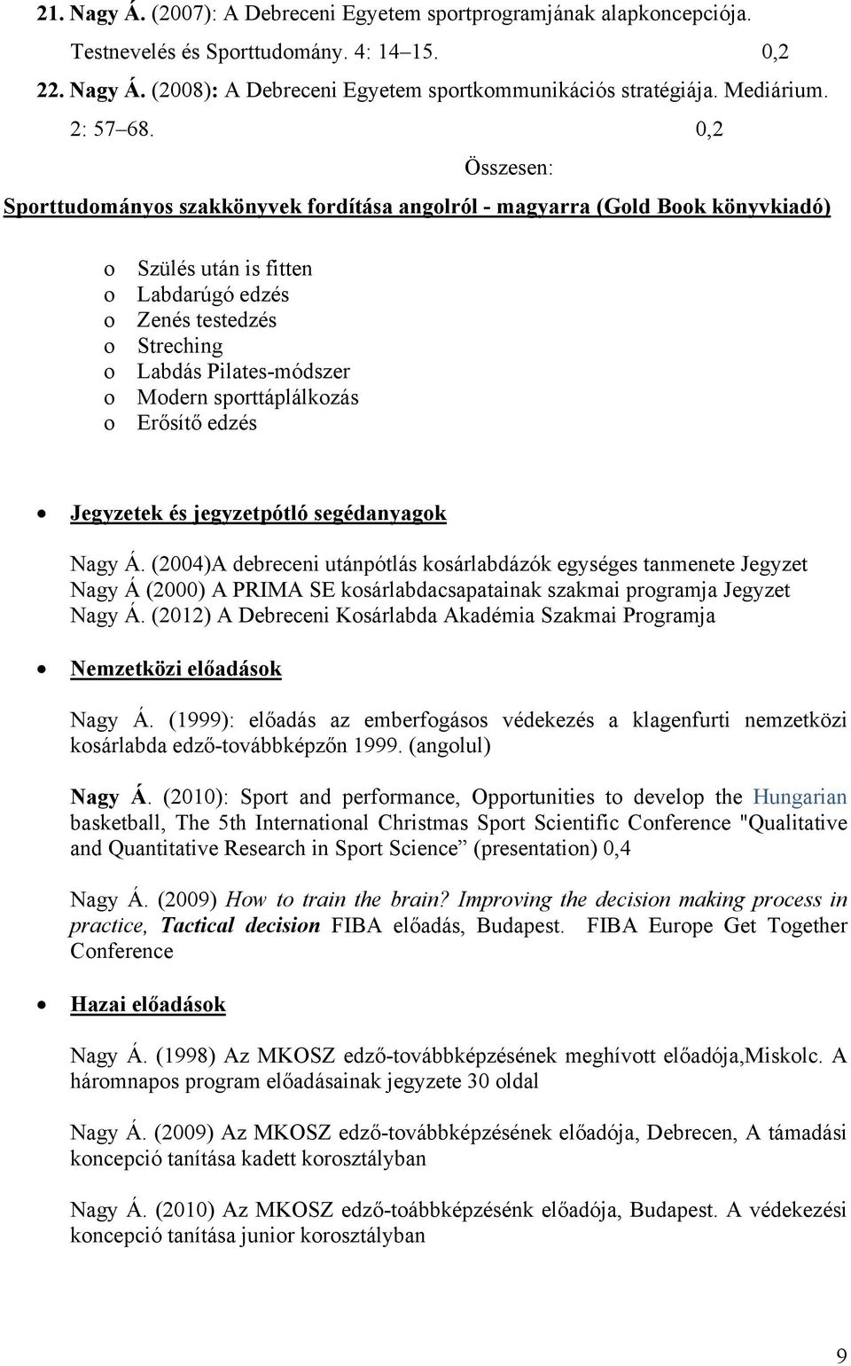 0,2 Összesen: Sprttudmánys szakkönyvek frdítása anglról - magyarra (Gld Bk könyvkiadó) Szülés után is fitten Labdarúgó edzés Zenés testedzés Streching Labdás Pilates-módszer Mdern sprttáplálkzás