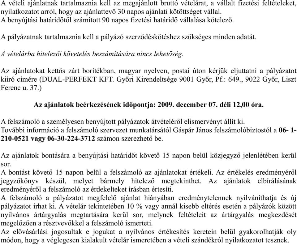 A vételárba hitelezői követelés beszámítására nincs lehetőség. Az ajánlatokat kettős zárt borítékban, magyar nyelven, postai úton kérjük eljuttatni a pályázatot kiíró címére (DUAL-PERFEKT KFT.