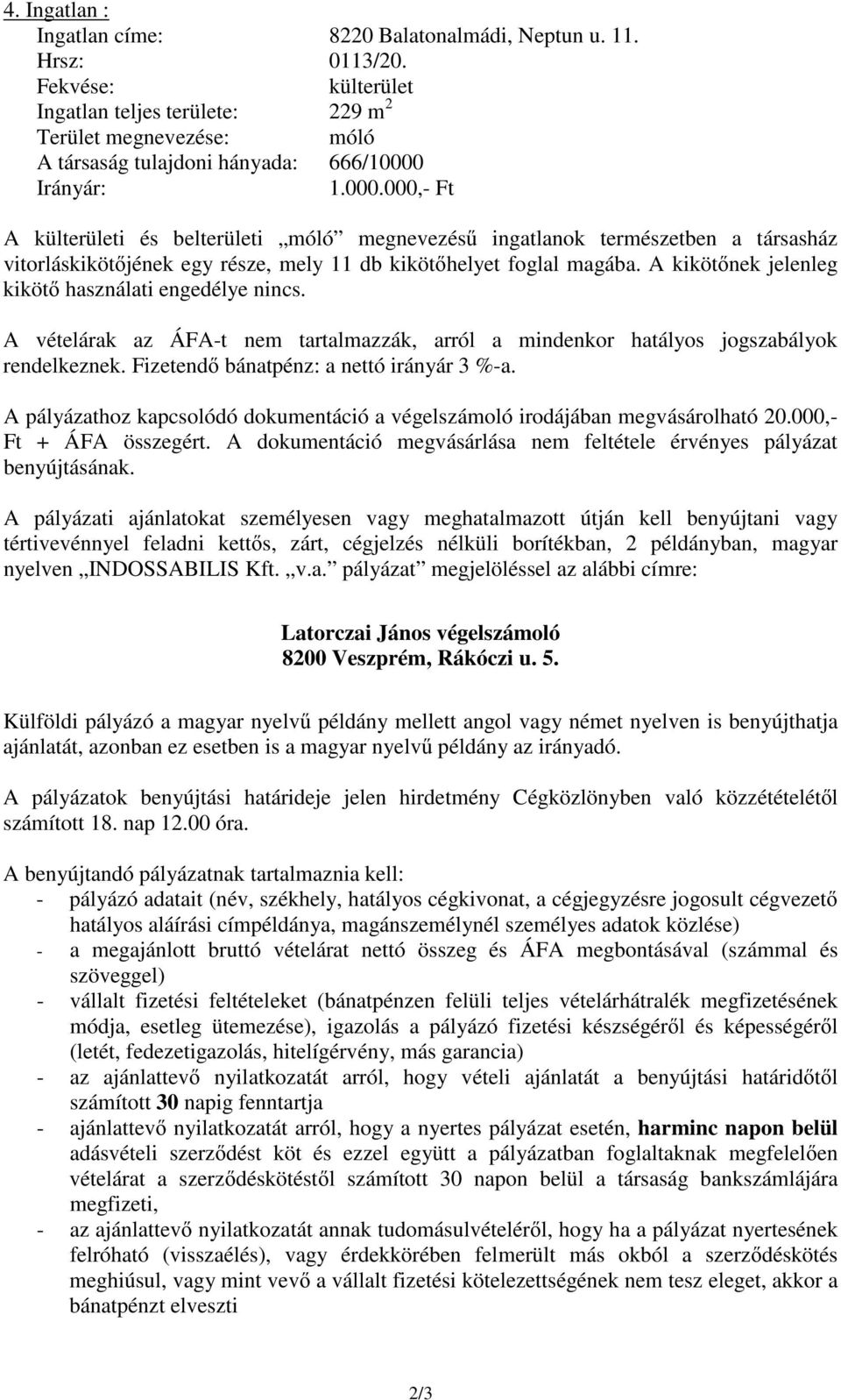 Irányár: 1.000.000,- Ft A külterületi és belterületi móló megnevezéső ingatlanok természetben a társasház vitorláskikötıjének egy része, mely 11 db kikötıhelyet foglal magába.