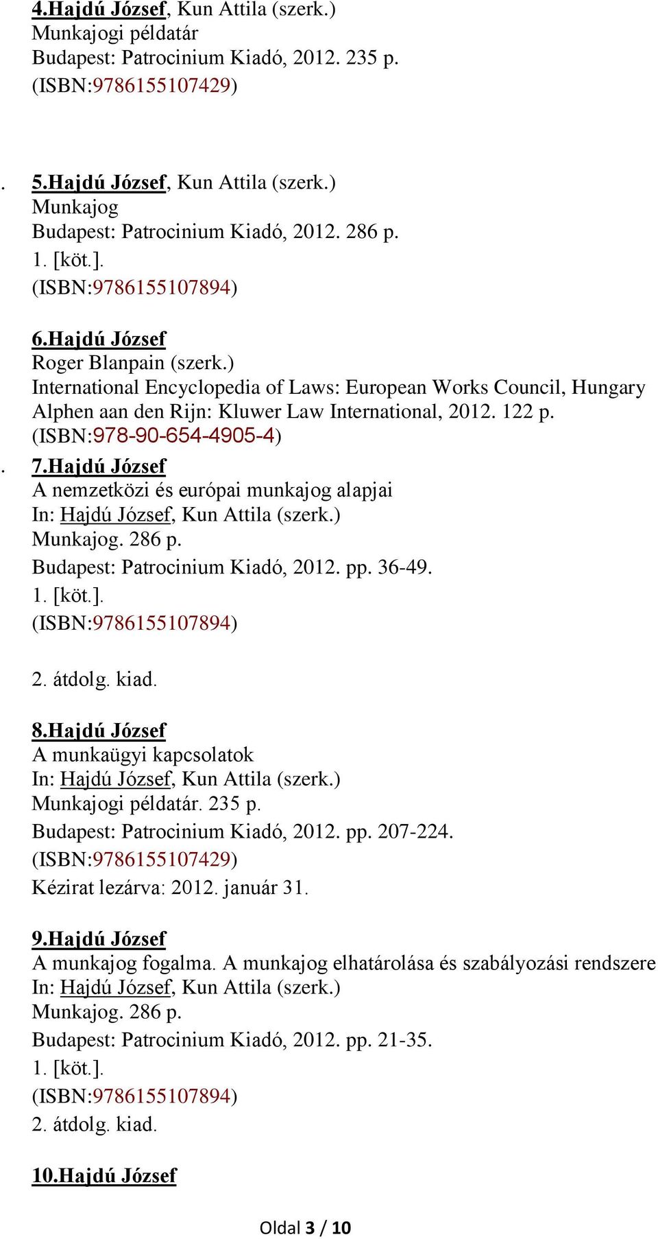 Hajdú József A nemzetközi és európai munkajog alapjai Munkajog. 286 p. Budapest: Patrocinium Kiadó, 2012. pp. 36-49. 2. átdolg. kiad. 8.Hajdú József A munkaügyi kapcsolatok Munkajogi példatár. 235 p.