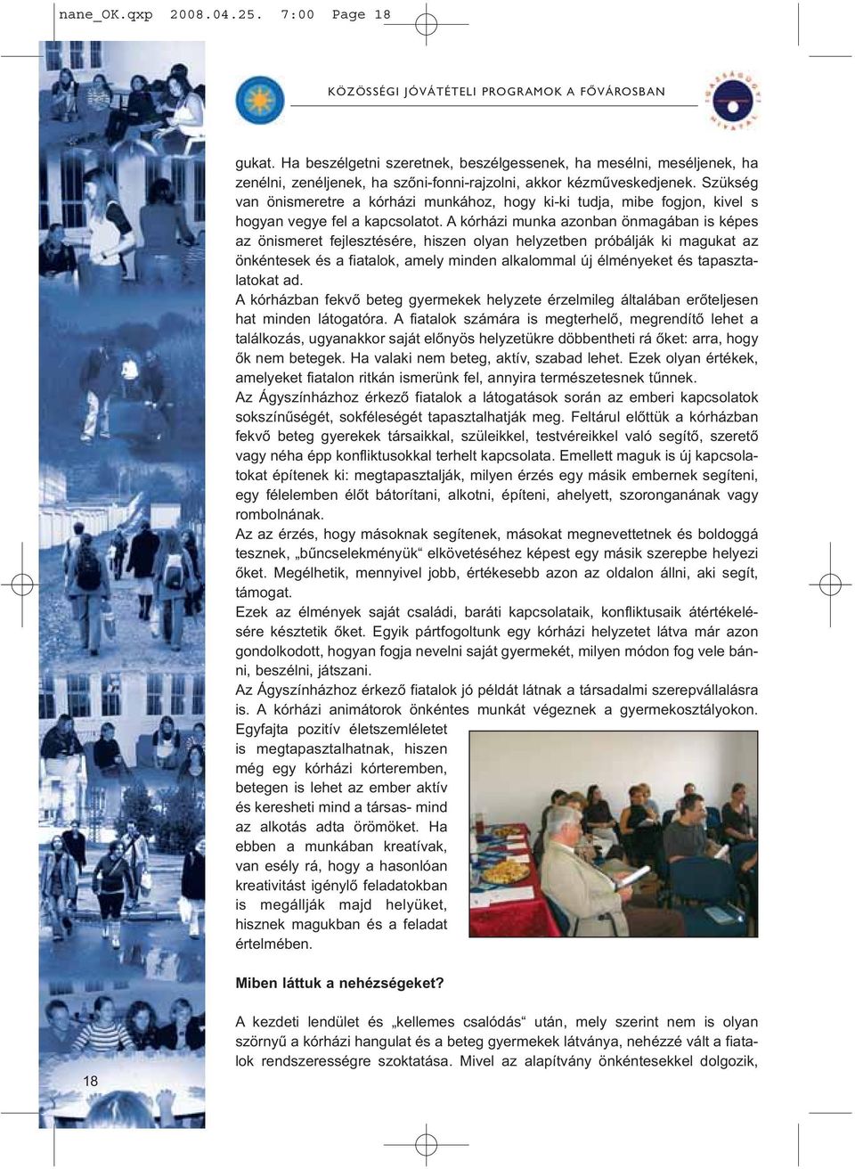 A kórházi munka azonban önmagában is képes az önismeret fejlesztésére, hiszen olyan helyzetben próbálják ki magukat az önkéntesek és a fiatalok, amely minden alkalommal új élményeket és