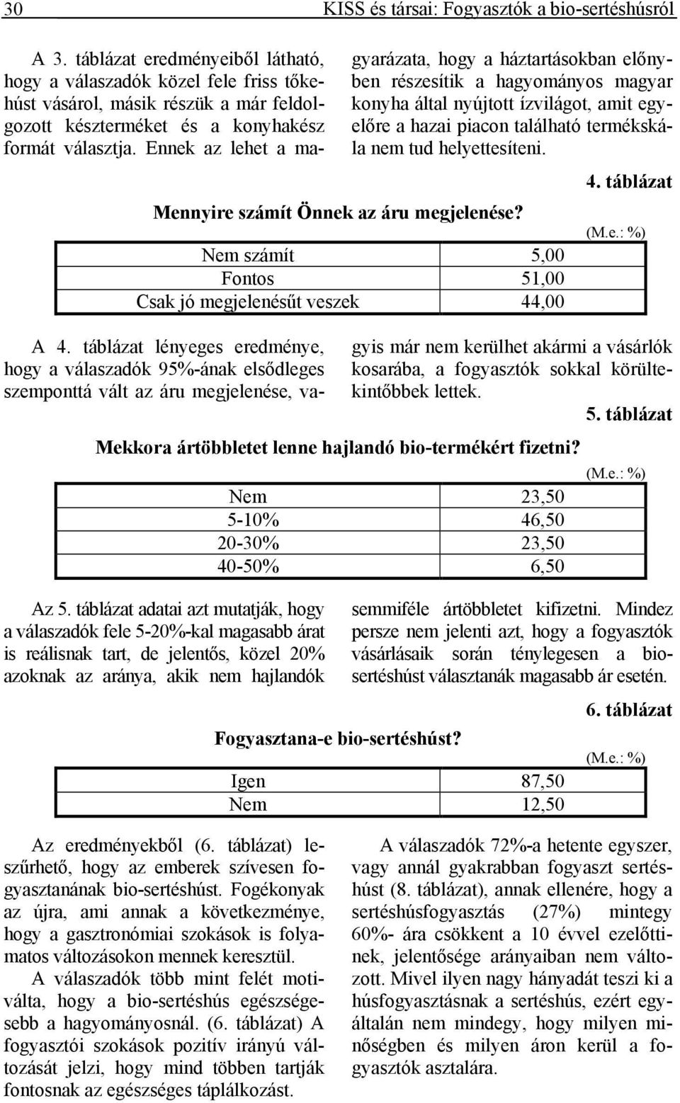 Ennek az lehet a magyarázata, hogy a háztartásokban előnyben részesítik a hagyományos magyar konyha által nyújtott ízvilágot, amit egyelőre a hazai piacon található termékskála nem tud helyettesíteni.