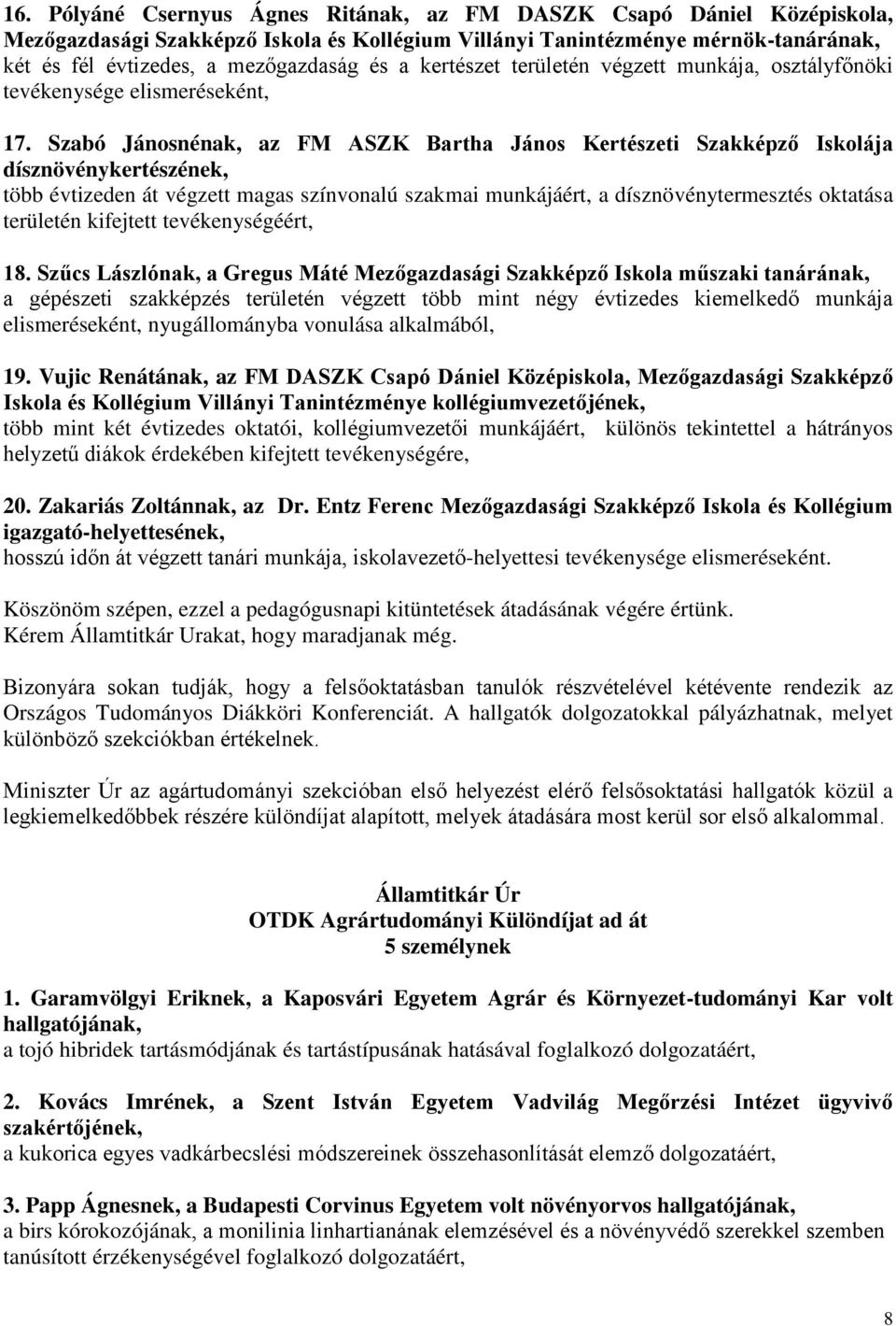 Szabó Jánosnénak, az FM ASZK Bartha János Kertészeti Szakképző Iskolája dísznövénykertészének, több évtizeden át végzett magas színvonalú szakmai munkájáért, a dísznövénytermesztés oktatása területén