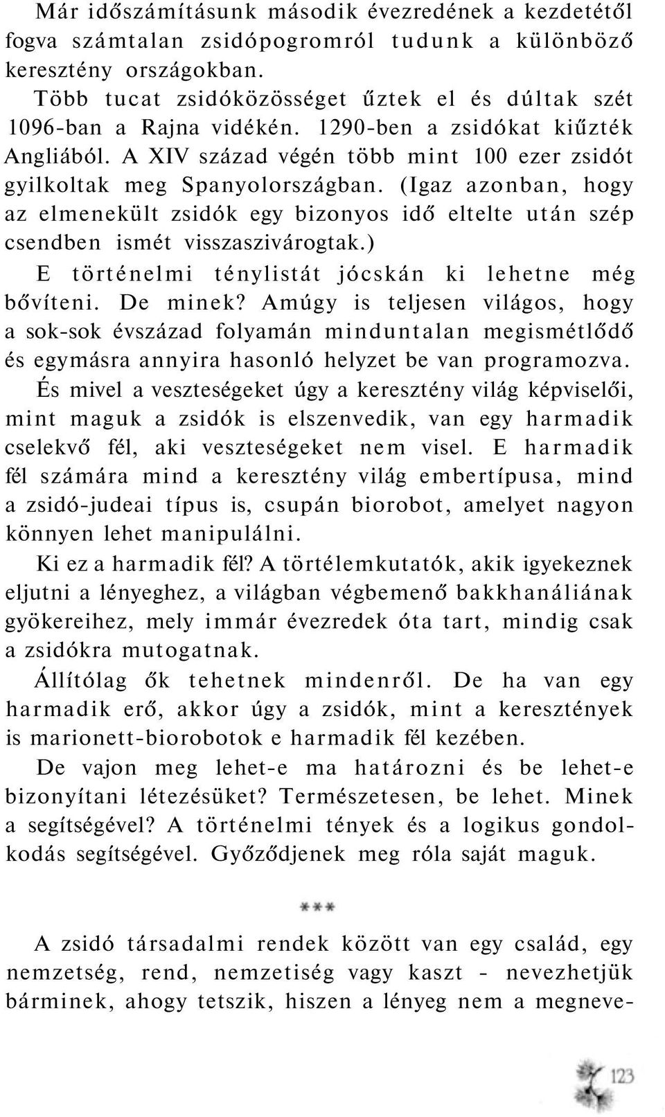 (Igaz azonban, hogy az elmenekült zsidók egy bizonyos idő eltelte után szép csendben ismét visszaszivárogtak.) E történelmi ténylistát jócskán ki lehetne még bővíteni. De minek?