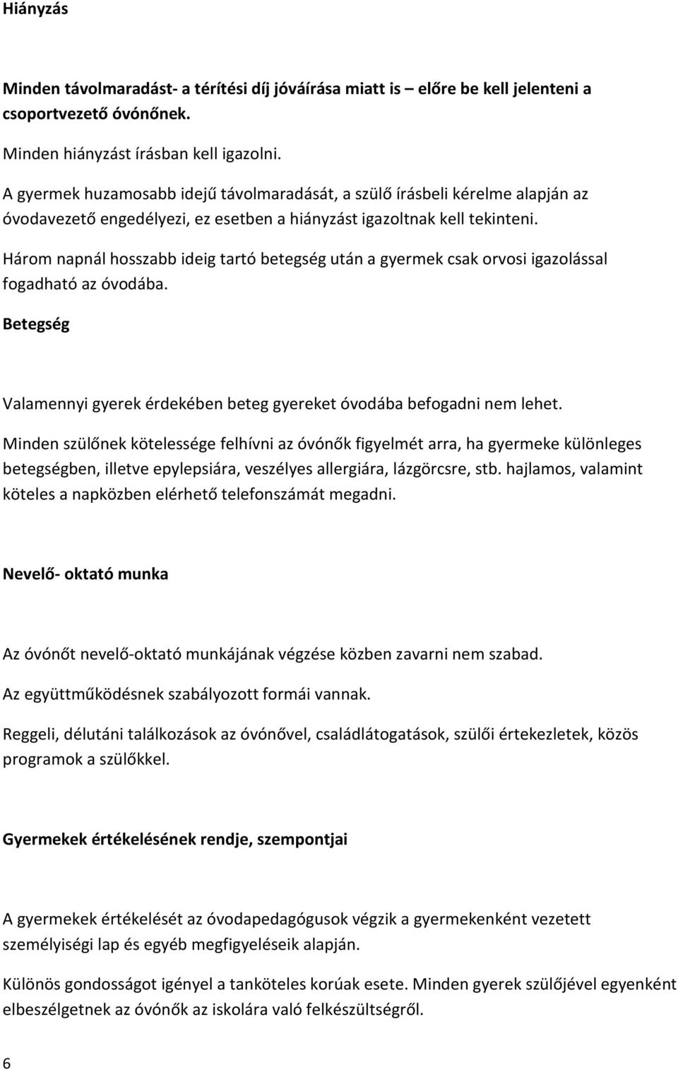 Három napnál hosszabb ideig tartó betegség után a gyermek csak orvosi igazolással fogadható az óvodába. Betegség Valamennyi gyerek érdekében beteg gyereket óvodába befogadni nem lehet.