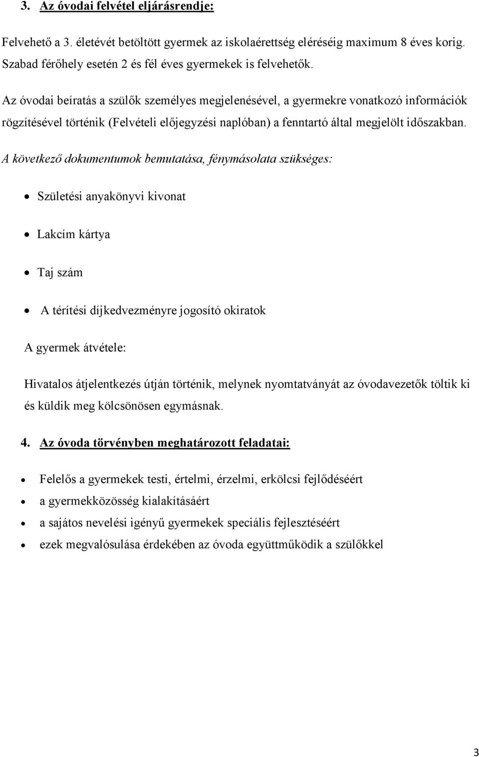 A következő dokumentumok bemutatása, fénymásolata szükséges: Születési anyakönyvi kivonat Lakcím kártya Taj szám A térítési díjkedvezményre jogosító okiratok A gyermek átvétele: Hivatalos