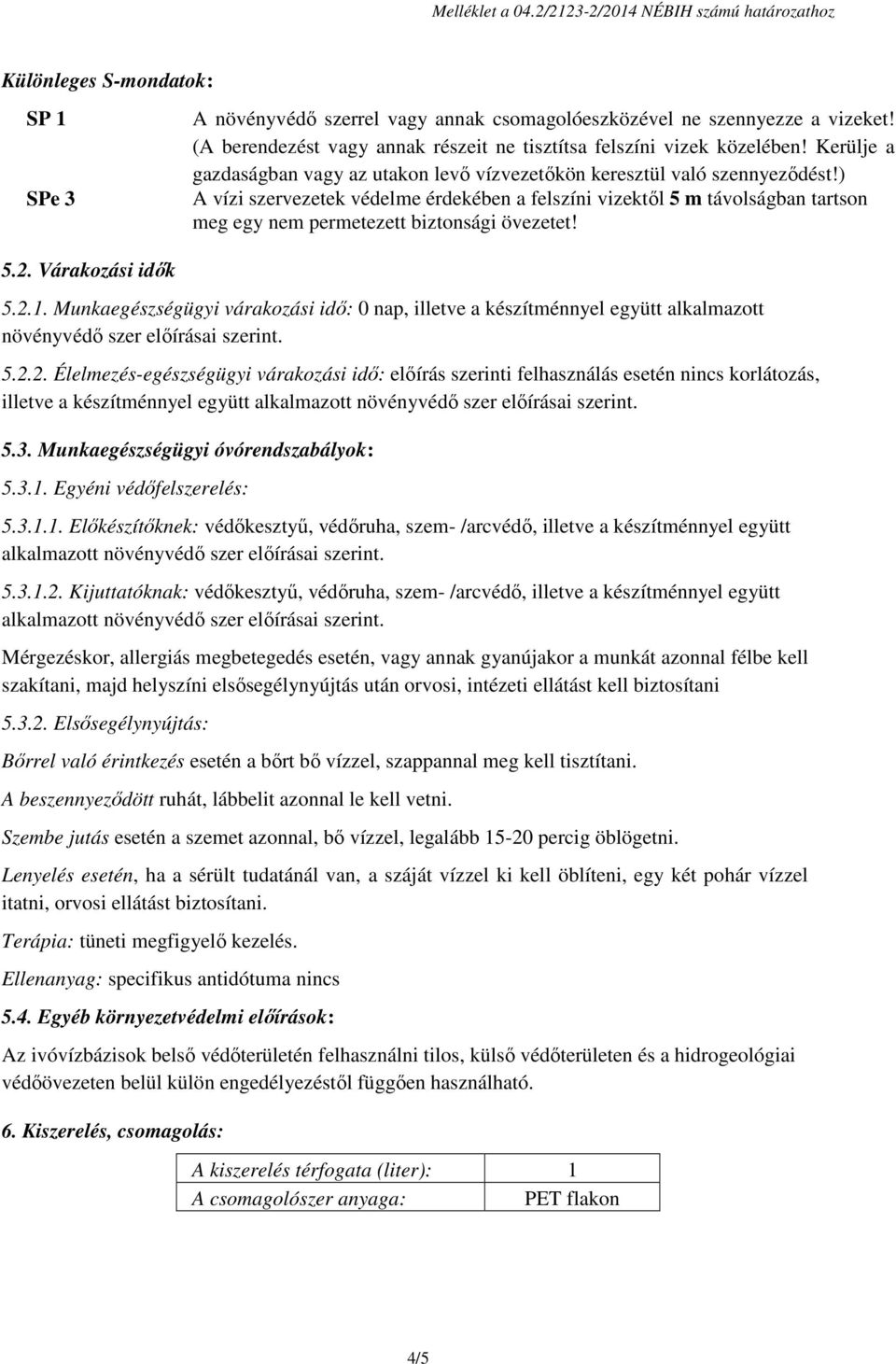 ) A vízi szervezetek védelme érdekében a felszíni vizektől 5 m távolságban tartson meg egy nem permetezett biztonsági övezetet! 5.2. Várakozási idők 5.2.1.