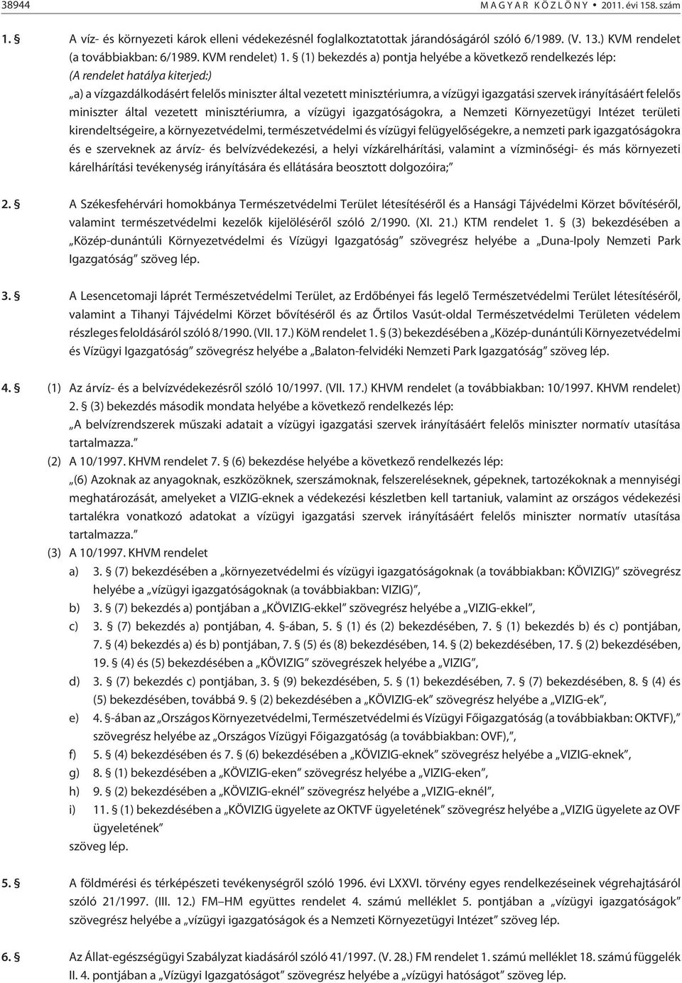 (1) bekezdés a) pontja helyébe a következõ rendelkezés lép: (A rendelet hatálya kiterjed:) a) a vízgazdálkodásért felelõs miniszter által vezetett minisztériumra, a vízügyi igazgatási szervek