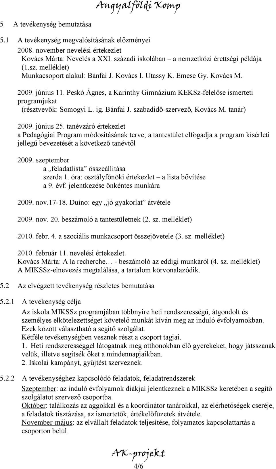 tanár) 2009. június 25. tanévzáró értekezlet a Pedagógiai Program módosításának terve; a tantestület elfogadja a program kísérleti jellegű bevezetését a következő tanévtől 2009.