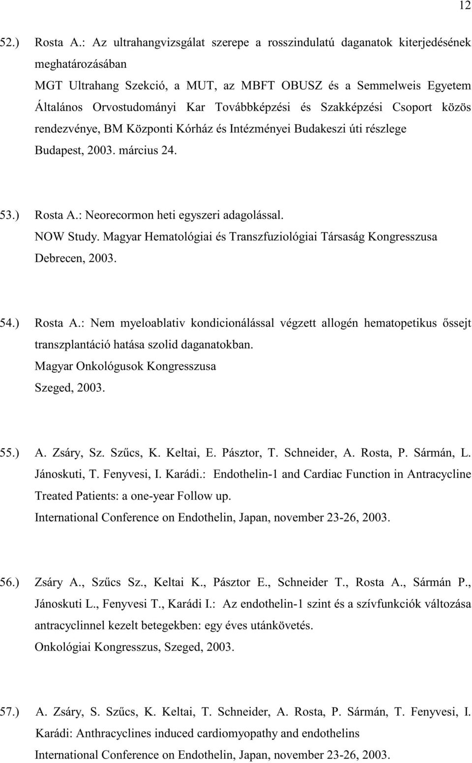 Továbbképzési és Szakképzési Csoport közös rendezvénye, BM Központi Kórház és Intézményei Budakeszi úti részlege Budapest, 2003. március 24. 53.) Rosta A.: Neorecormon heti egyszeri adagolással.