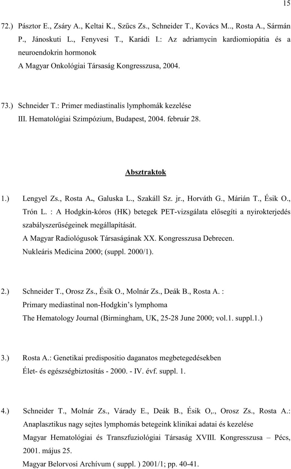 Hematológiai Szimpózium, Budapest, 2004. február 28. Absztraktok 1.) Lengyel Zs., Rosta A., Galuska L., Szakáll Sz. jr., Horváth G., Márián T., Ésik O., Trón L.