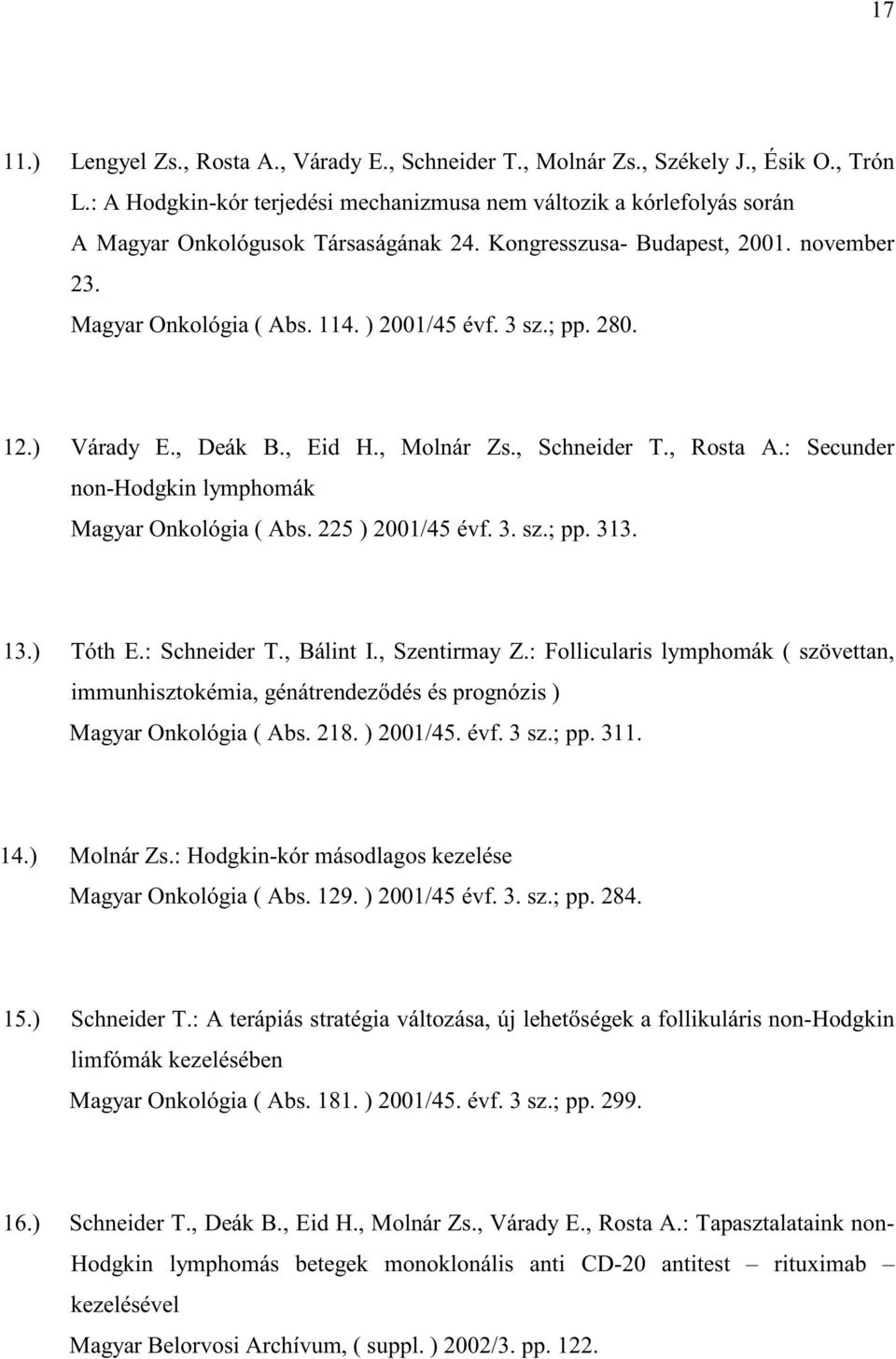 3 sz.; pp. 280. 12.) Várady E., Deák B., Eid H., Molnár Zs., Schneider T., Rosta A.: Secunder non-hodgkin lymphomák Magyar Onkológia ( Abs. 225 ) 2001/45 évf. 3. sz.; pp. 313. 13.) Tóth E.