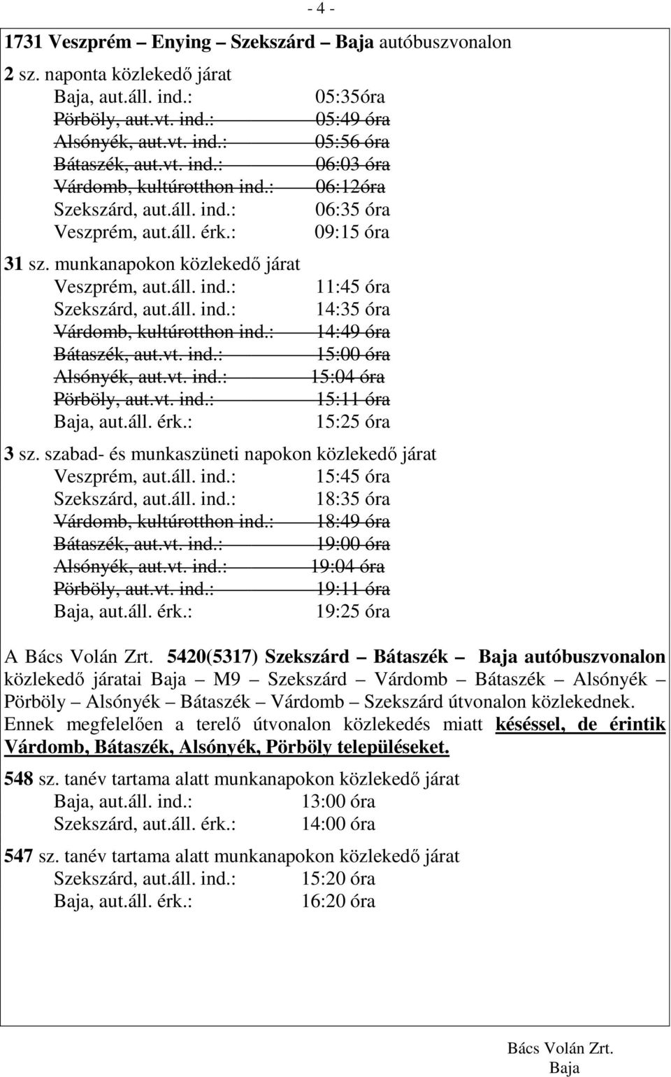 : 05:35óra 05:49 óra 05:56 óra 06:03 óra 06:12óra 06:35 óra 09:15 óra 11:45 óra 14:35 óra 14:49 óra 15:00 óra 15:04 óra 15:11 óra 15:25 óra 3 sz.