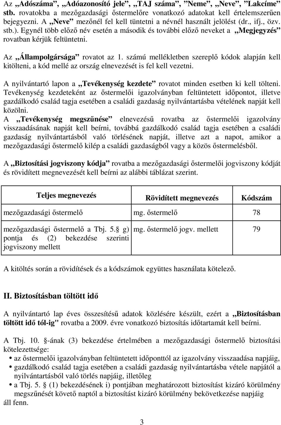 Az Állampolgársága rovatot az 1. számú mellékletben szereplı kódok alapján kell kitölteni, a kód mellé az ország elnevezését is fel kell vezetni.