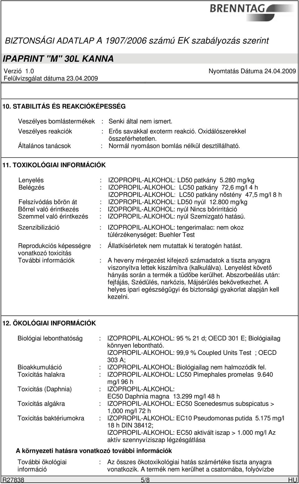 280 mg/kg Belégzés : IZOPROPIL-ALKOHOL: LC50 patkány 72,6 mg/l 4 h IZOPROPIL-ALKOHOL: LC50 patkány nőstény 47,5 mg/l 8 h Felszívódás bőrön át : IZOPROPIL-ALKOHOL: LD50 nyúl 12.