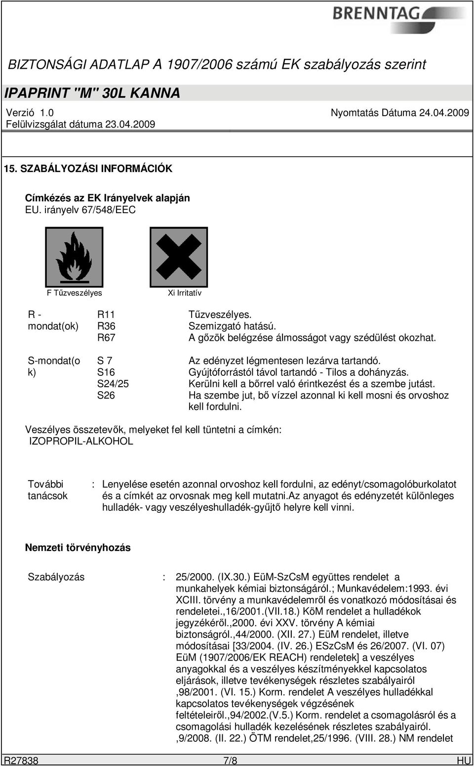 S24/25 Kerülni kell a bőrrel való érintkezést és a szembe jutást. S26 Ha szembe jut, bő vízzel azonnal ki kell mosni és orvoshoz kell fordulni.