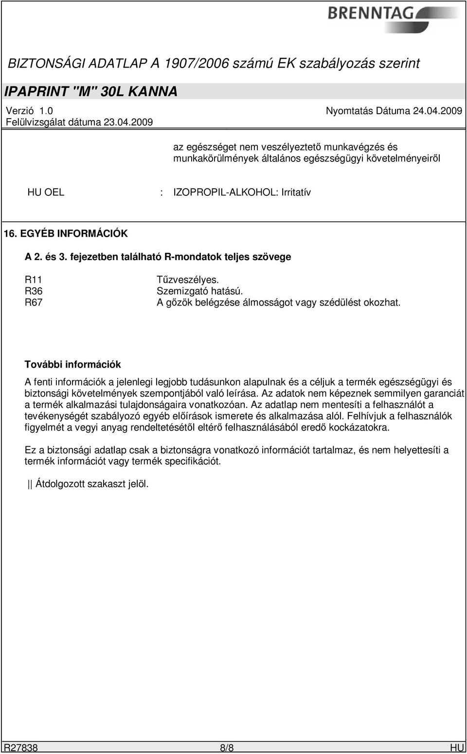 További információk A fenti információk a jelenlegi legjobb tudásunkon alapulnak és a céljuk a termék egészségügyi és biztonsági követelmények szempontjából való leírása.