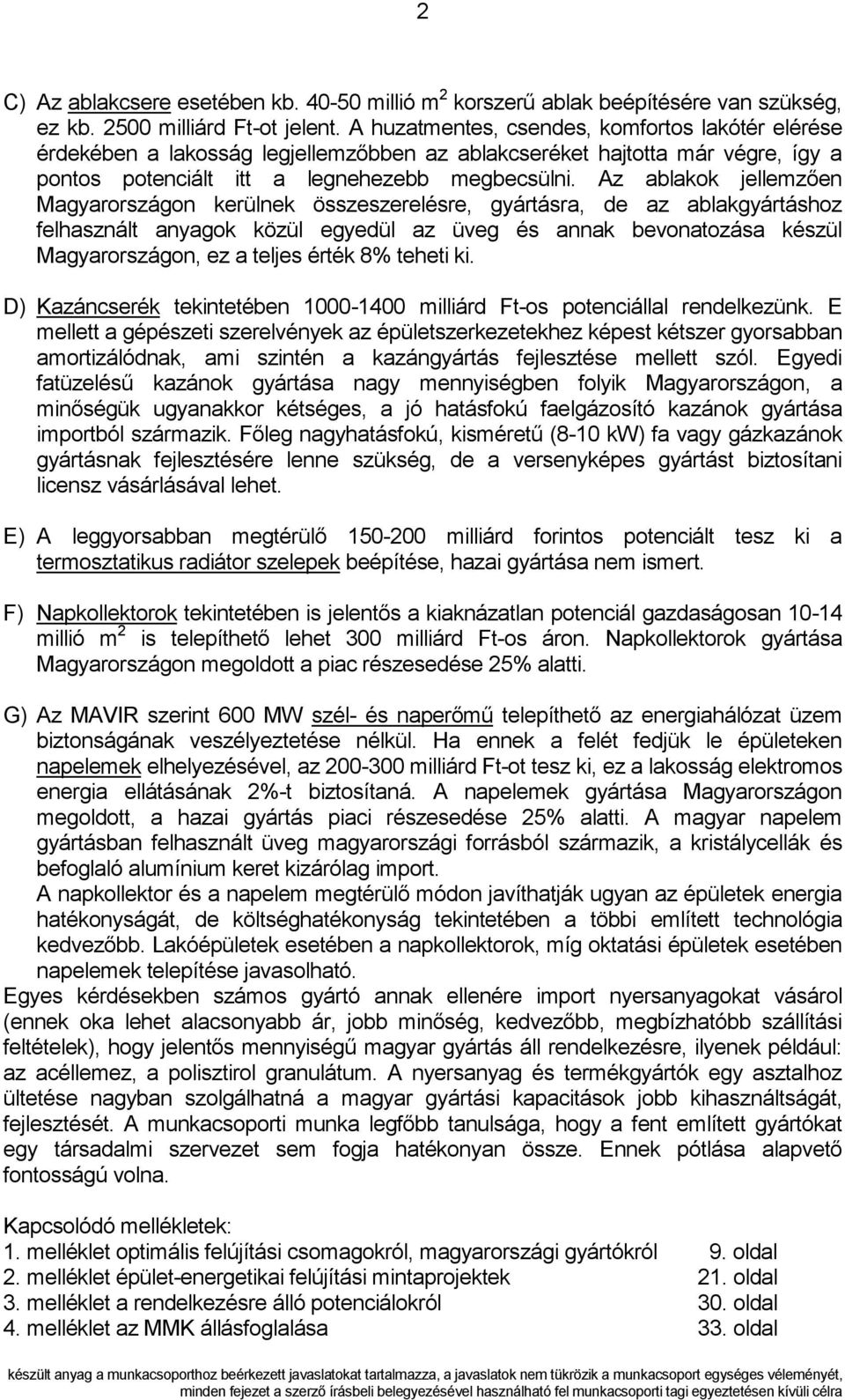 Az ablakok jellemzően Magyarországon kerülnek összeszerelésre, gyártásra, de az ablakgyártáshoz felhasznált anyagok közül egyedül az üveg és annak bevonatozása készül Magyarországon, ez a teljes