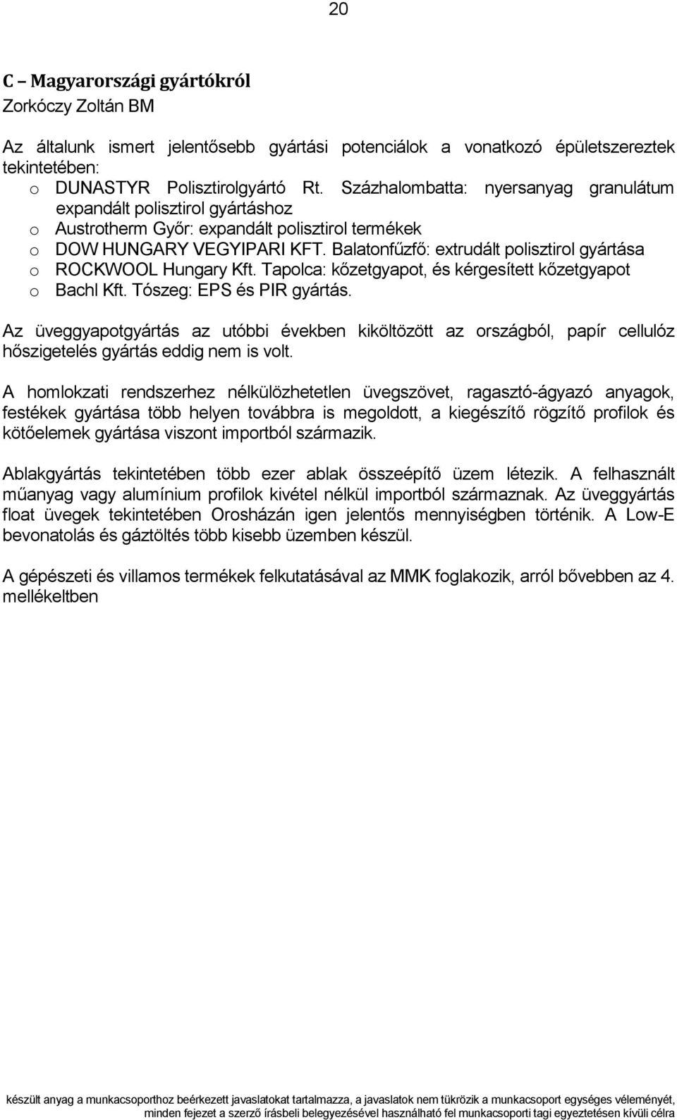 Balatonfűzfő: extrudált polisztirol gyártása o ROCKWOOL Hungary Kft. Tapolca: kőzetgyapot, és kérgesített kőzetgyapot o Bachl Kft. Tószeg: EPS és PIR gyártás.