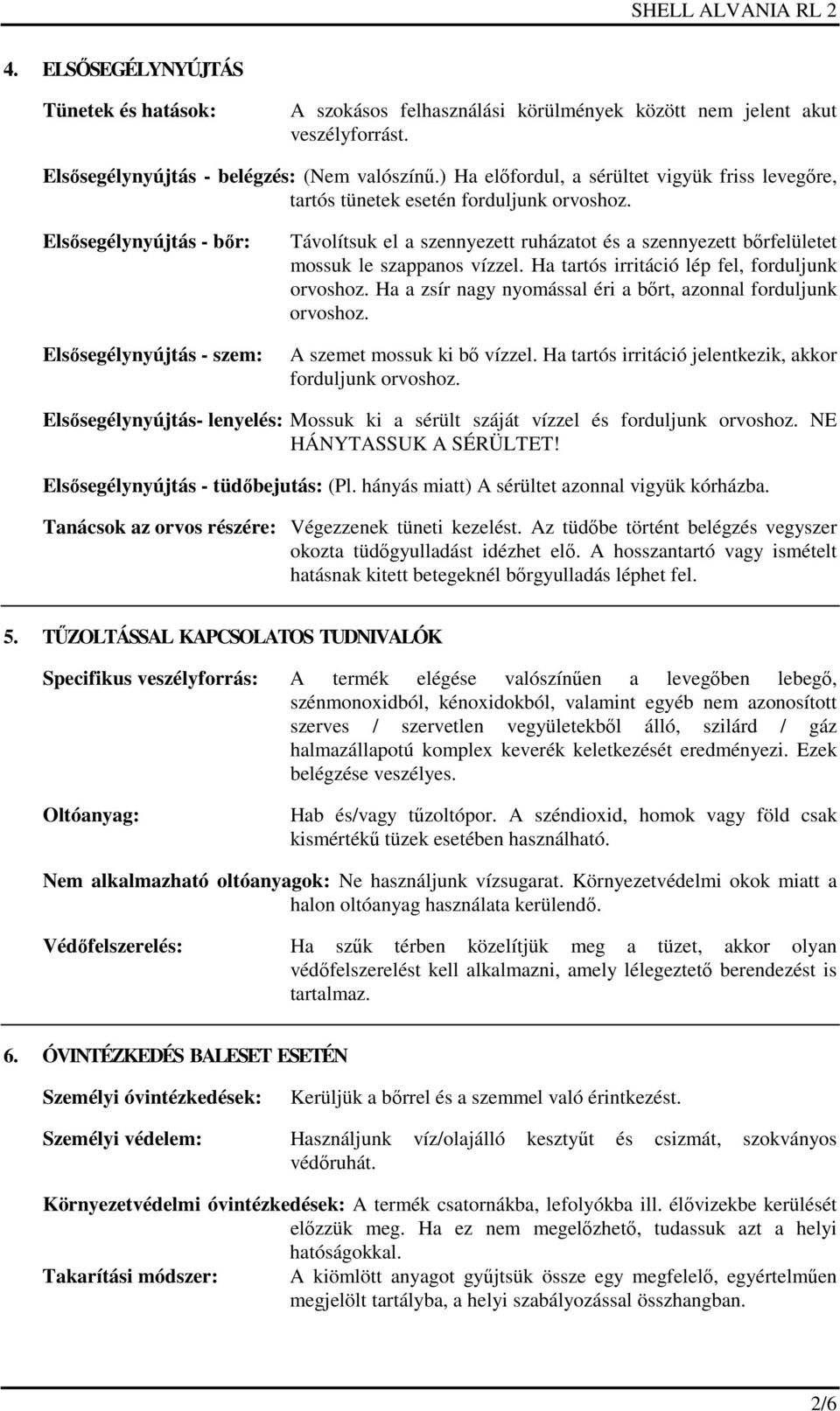 Elsősegélynyújtás - bőr: Elsősegélynyújtás - szem: Távolítsuk el a szennyezett ruházatot és a szennyezett bőrfelületet mossuk le szappanos vízzel. Ha tartós irritáció lép fel, forduljunk orvoshoz.