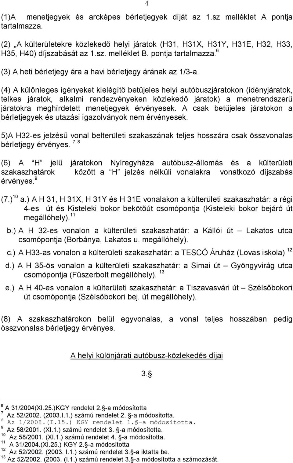 (4) A különleges igényeket kielégítő betüjeles helyi autóbuszjáratokon (idényjáratok, telkes járatok, alkalmi rendezvényeken közlekedő járatok) a menetrendszerű járatokra meghírdetett menetjegyek