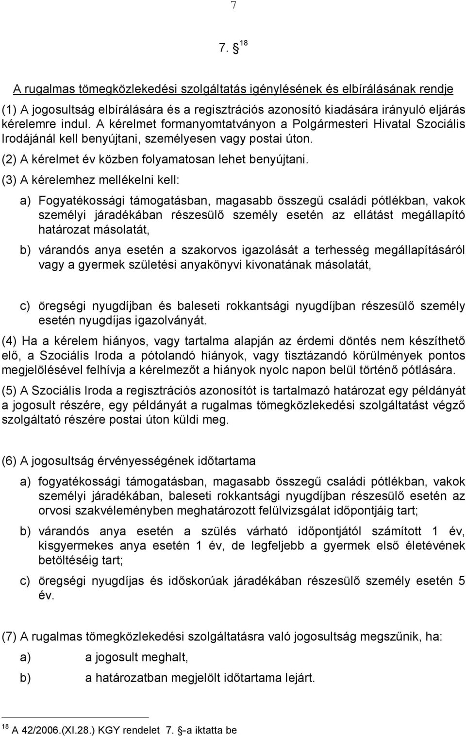 (3) A kérelemhez mellékelni kell: a) Fogyatékossági támogatásban, magasabb összegű családi pótlékban, vakok személyi járadékában részesülő személy esetén az ellátást megállapító határozat másolatát,