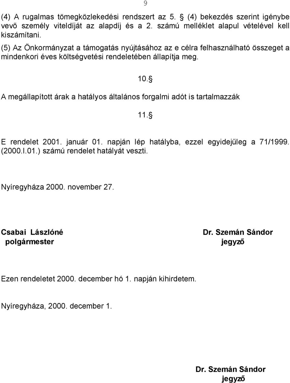 A megállapított árak a hatályos általános forgalmi adót is tartalmazzák 11. E rendelet 2001. január 01. napján lép hatályba, ezzel egyidejűleg a 71/1999. (2000.I.01.) számú rendelet hatályát veszti.