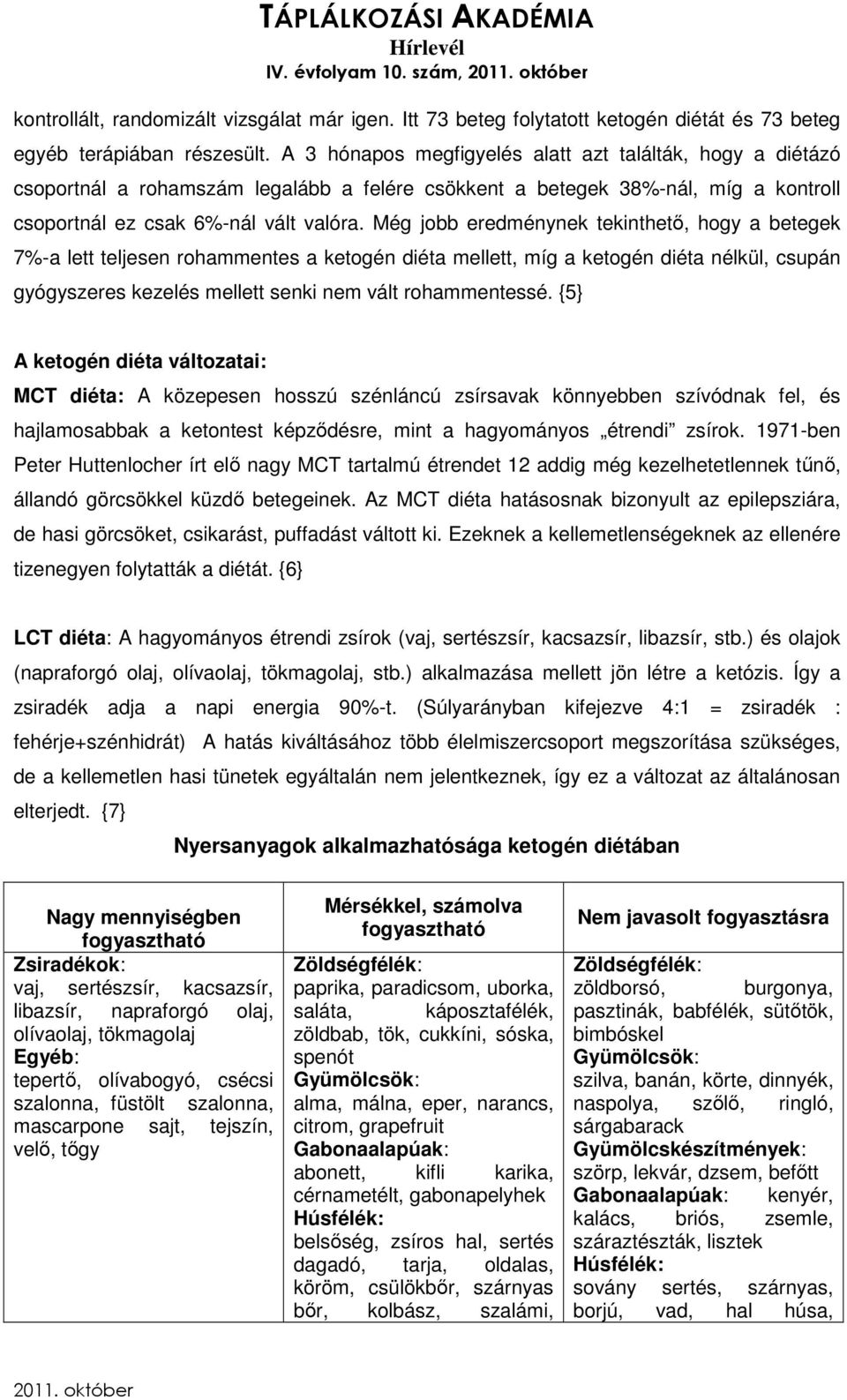 Még jobb eredménynek tekinthető, hogy a betegek 7%-a lett teljesen rohammentes a ketogén diéta mellett, míg a ketogén diéta nélkül, csupán gyógyszeres kezelés mellett senki nem vált rohammentessé.