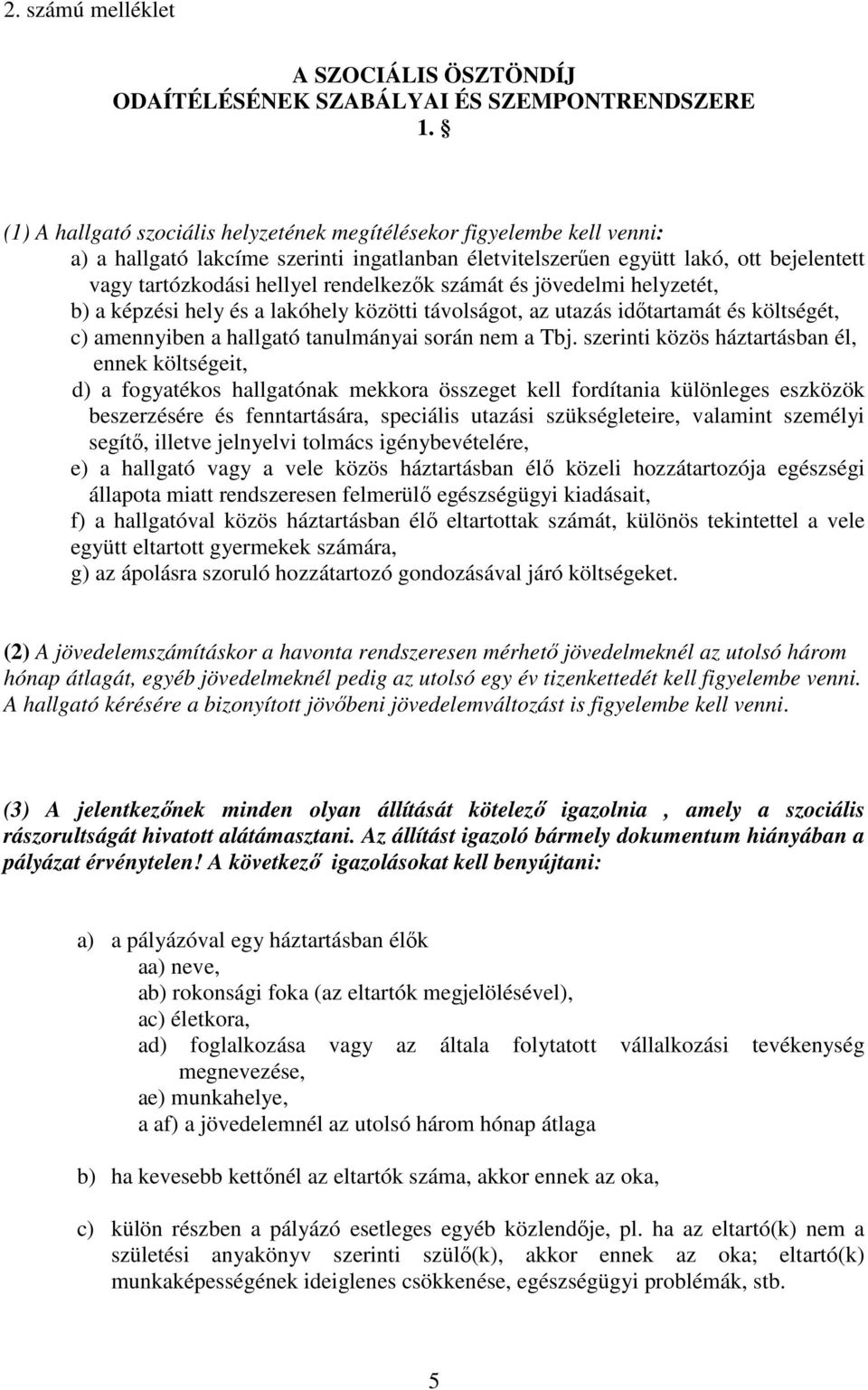 rendelkezők számát és jövedelmi helyzetét, b) a képzési hely és a lakóhely közötti távolságot, az utazás időtartamát és költségét, c) amennyiben a hallgató tanulmányai során nem a Tbj.