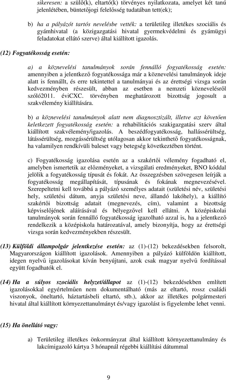 (12) Fogyatékosság esetén: a) a köznevelési tanulmányok során fennálló fogyatékosság esetén: amennyiben a jelentkező fogyatékossága már a köznevelési tanulmányok ideje alatt is fennállt, és erre